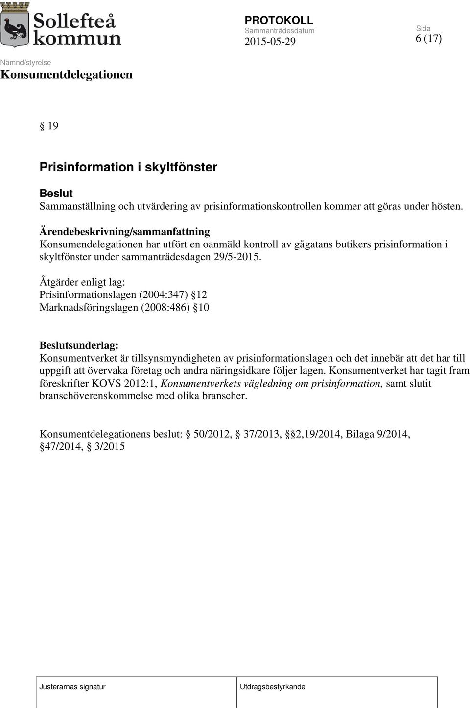 Åtgärder enligt lag: Prisinformationslagen (2004:347) 12 Marknadsföringslagen (2008:486) 10 Beslutsunderlag: Konsumentverket är tillsynsmyndigheten av prisinformationslagen och det innebär att det