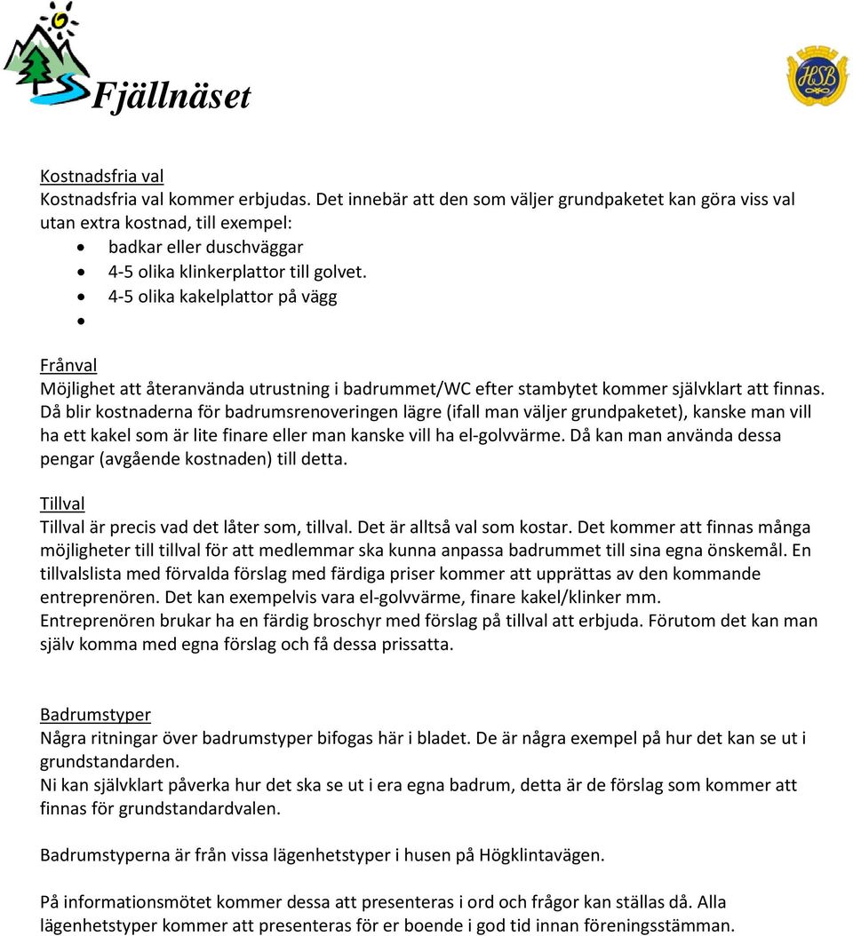 4-5 olika kakelplattor på vägg Frånval Möjlighet att återanvända utrustning i badrummet/wc efter stambytet kommer självklart att finnas.