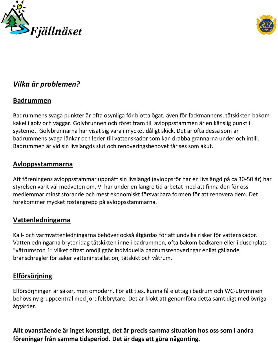 Det är ofta dessa som är badrummens svaga länkar och leder till vattenskador som kan drabba grannarna under och intill. Badrummen är vid sin livslängds slut och renoveringsbehovet får ses som akut.