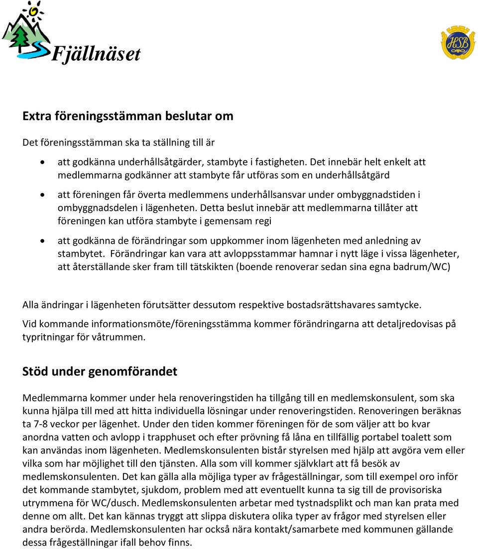 lägenheten. Detta beslut innebär att medlemmarna tillåter att föreningen kan utföra stambyte i gemensam regi att godkänna de förändringar som uppkommer inom lägenheten med anledning av stambytet.