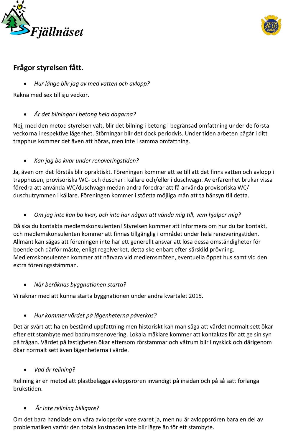 Under tiden arbeten pågår i ditt trapphus kommer det även att höras, men inte i samma omfattning. Kan jag bo kvar under renoveringstiden? Ja, även om det förstås blir opraktiskt.