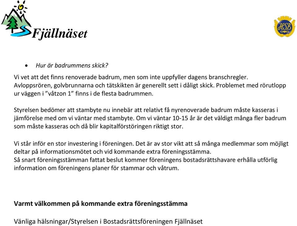 Styrelsen bedömer att stambyte nu innebär att relativt få nyrenoverade badrum måste kasseras i jämförelse med om vi väntar med stambyte.