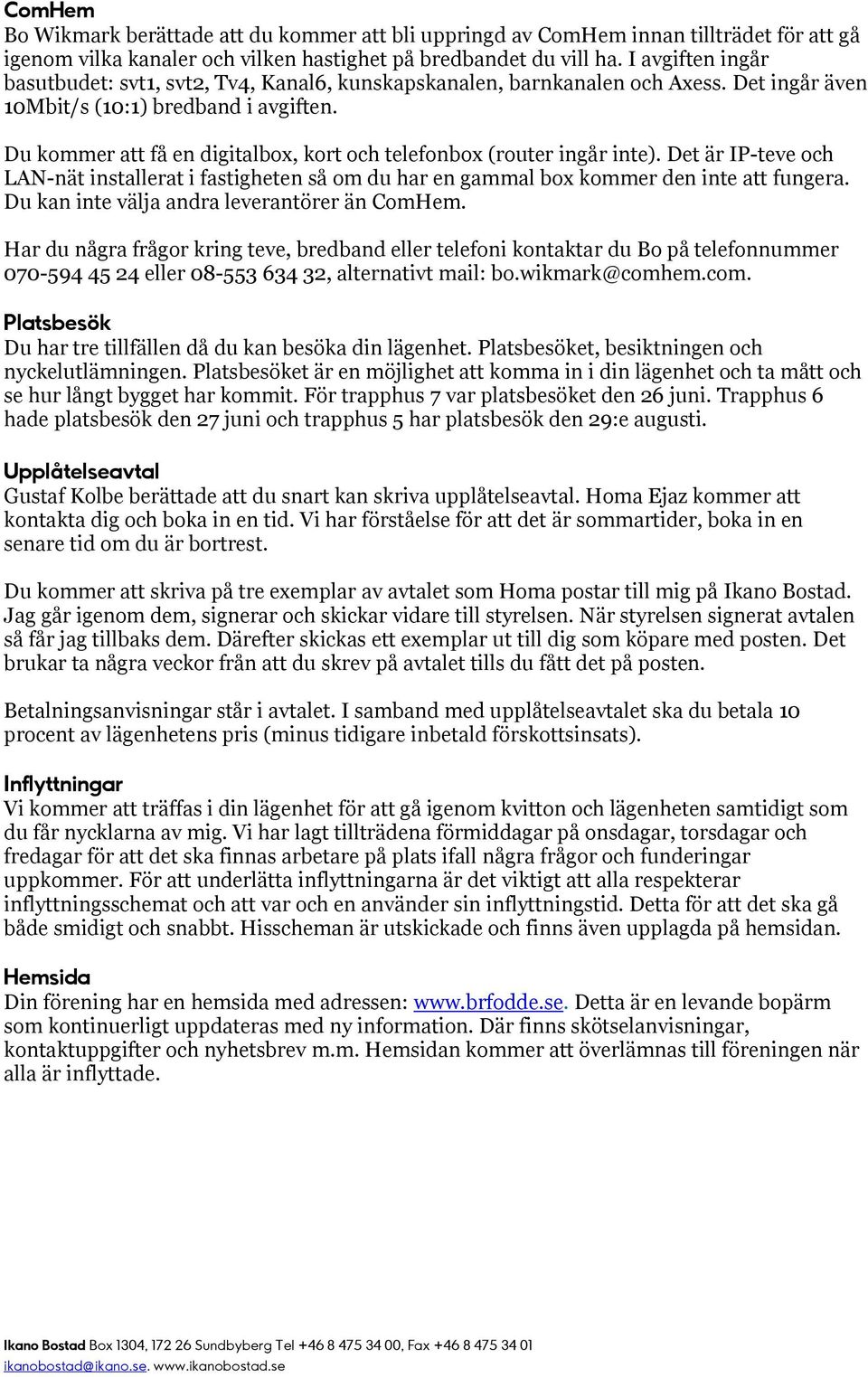 Du kommer att få en digitalbox, kort och telefonbox (router ingår inte). Det är IP-teve och LAN-nät installerat i fastigheten så om du har en gammal box kommer den inte att fungera.