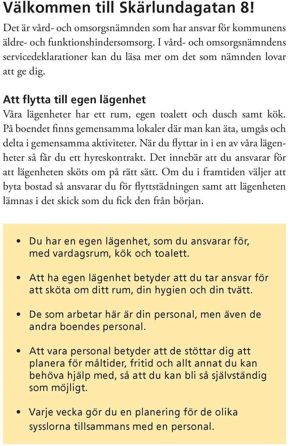 På boendet finns gemensamma lokaler där man kan äta, umgås och delta i gemensamma aktiviteter. När du flyttar in i en av våra lägenheter så får du ett hyreskontrakt.