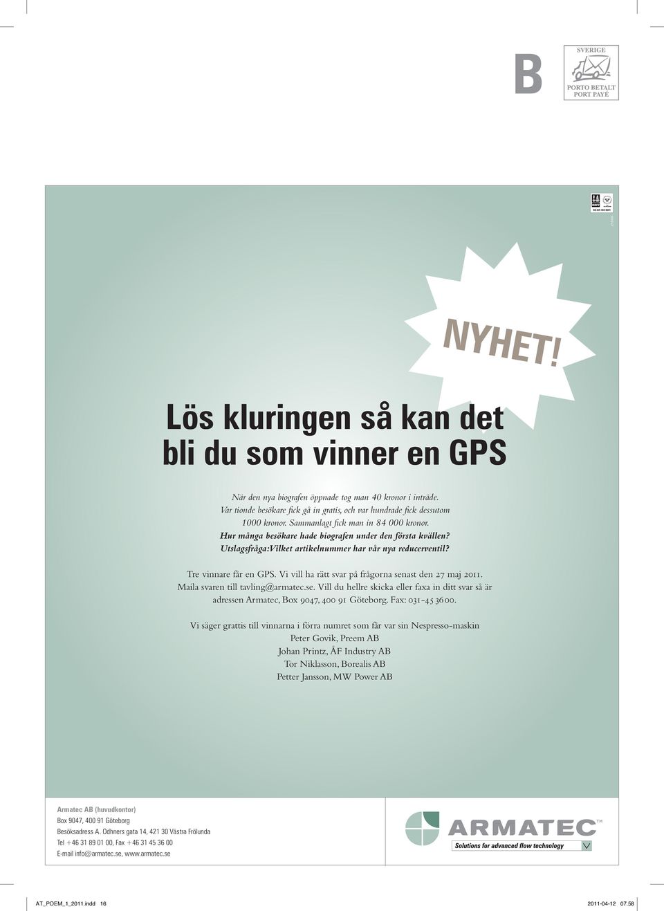 Vi vill ha rätt svar på frågorna senast den 27 maj 2011. Maila svaren till tavling@armatec.se. Vill du hellre skicka eller faxa in ditt svar så är adressen Armatec, Box 9047, 400 91 Göteborg.