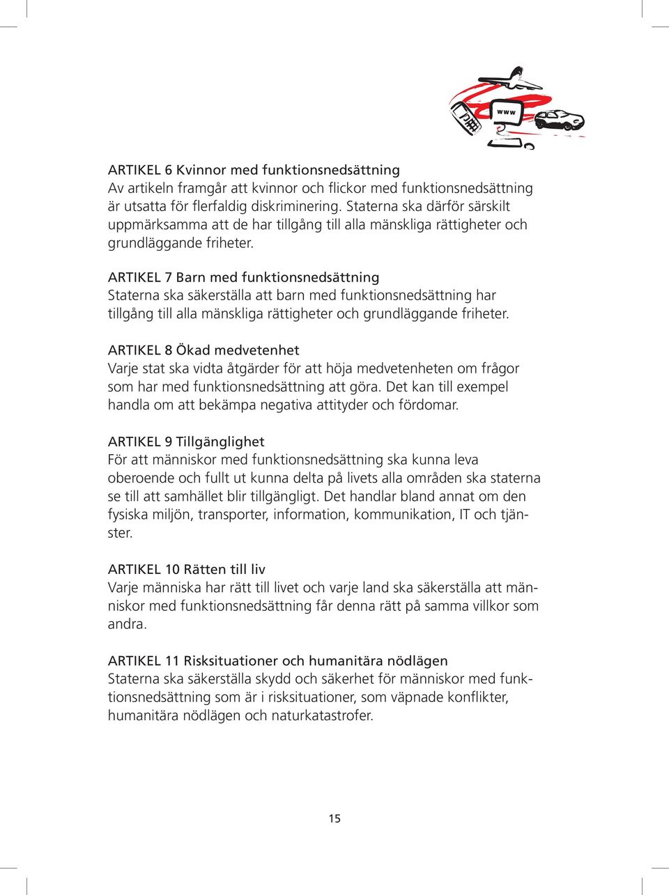 Artikel 7 Barn med funktionsnedsättning Staterna ska säkerställa att barn med funktionsnedsättning har tillgång till alla mänskliga rättigheter och grundläggande friheter.