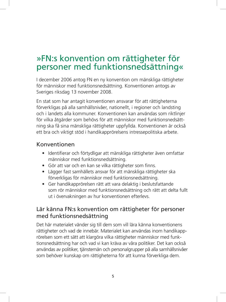 En stat som har antagit konventionen ansvarar för att rättigheterna förverkligas på alla samhällsnivåer, nationellt, i regioner och landsting och i landets alla kommuner.