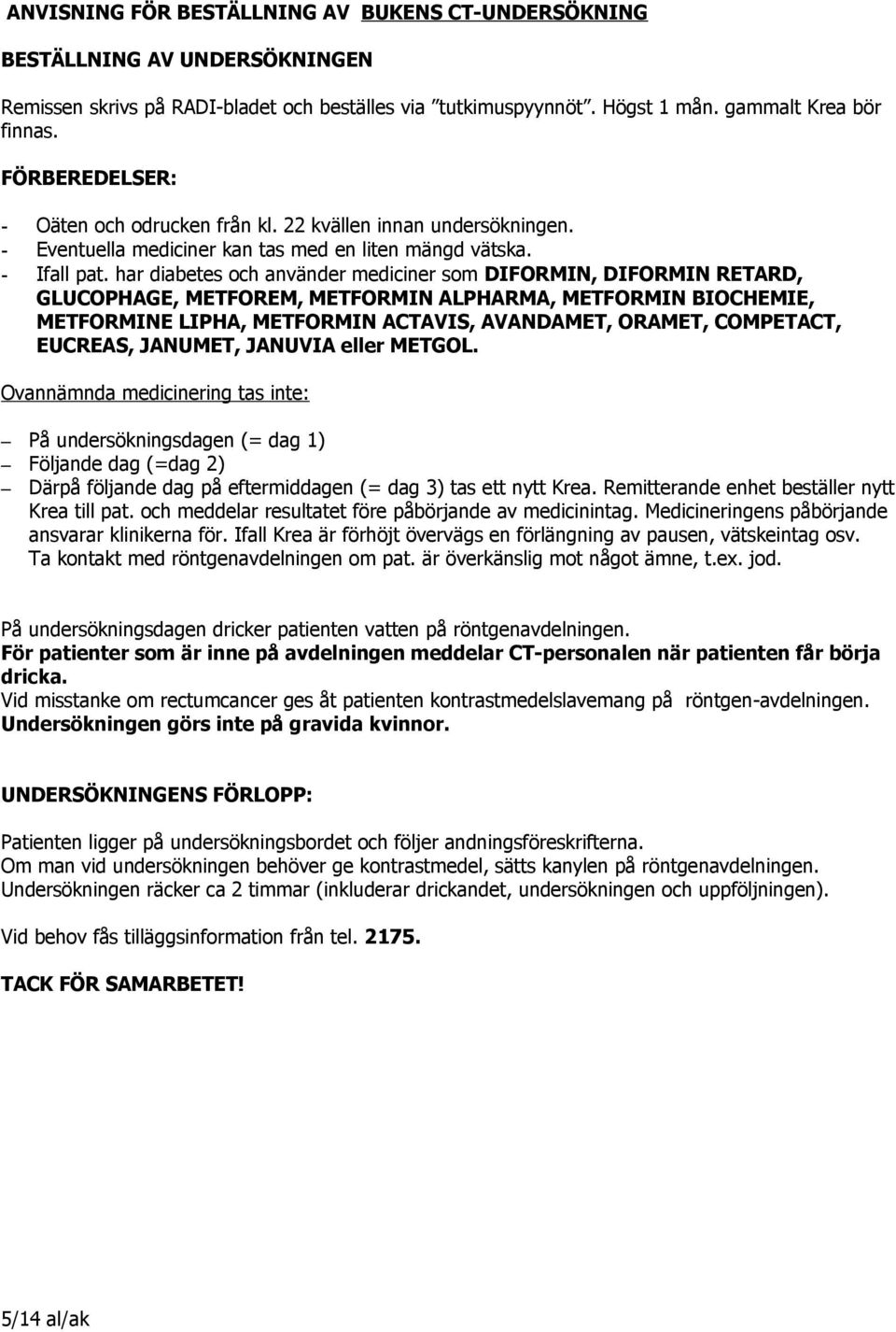 har diabetes och använder mediciner som DIFORMIN, DIFORMIN RETARD, GLUCOPHAGE, METFOREM, METFORMIN ALPHARMA, METFORMIN BIOCHEMIE, METFORMINE LIPHA, METFORMIN ACTAVIS, AVANDAMET, ORAMET, COMPETACT,