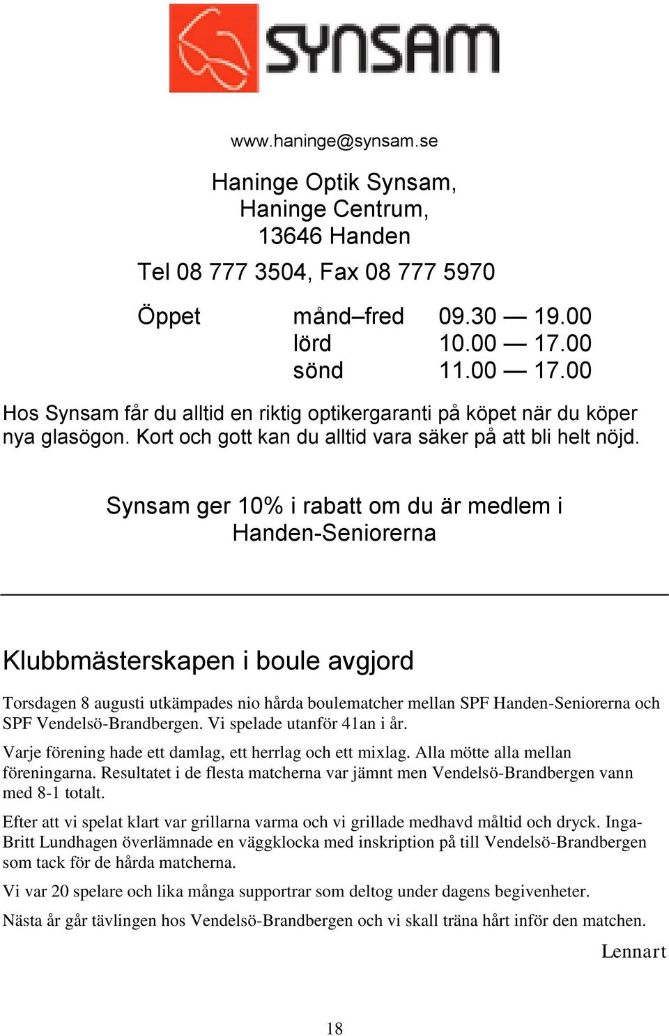 Synsam ger 10% i rabatt om du är medlem i Handen-Seniorerna Klubbmästerskapen i boule avgjord Torsdagen 8 augusti utkämpades nio hårda boulematcher mellan SPF Handen-Seniorerna och SPF