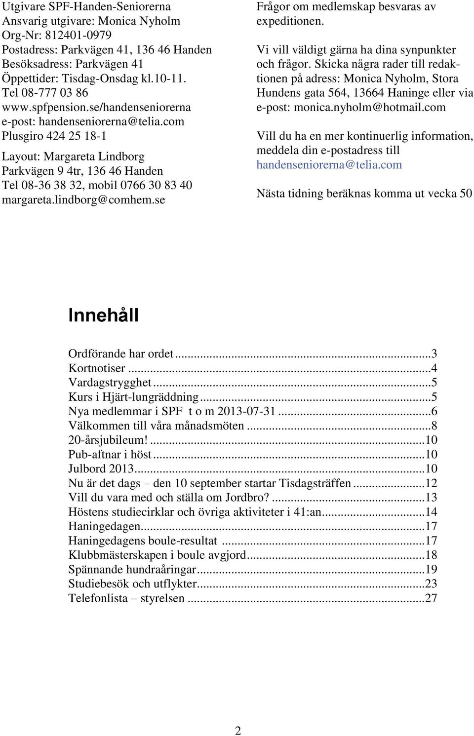 com Plusgiro 424 25 18-1 Layout: Margareta Lindborg Parkvägen 9 4tr, 136 46 Handen Tel 08-36 38 32, mobil 0766 30 83 40 margareta.lindborg@comhem.se Frågor om medlemskap besvaras av expeditionen.