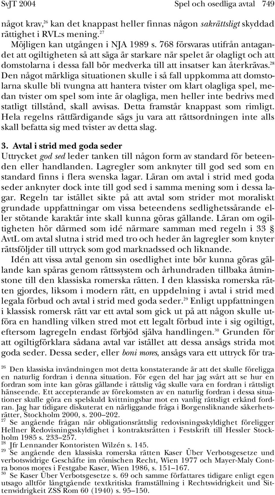 28 Den något märkliga situationen skulle i så fall uppkomma att domstolarna skulle bli tvungna att hantera tvister om klart olagliga spel, medan tvister om spel som inte är olagliga, men heller inte