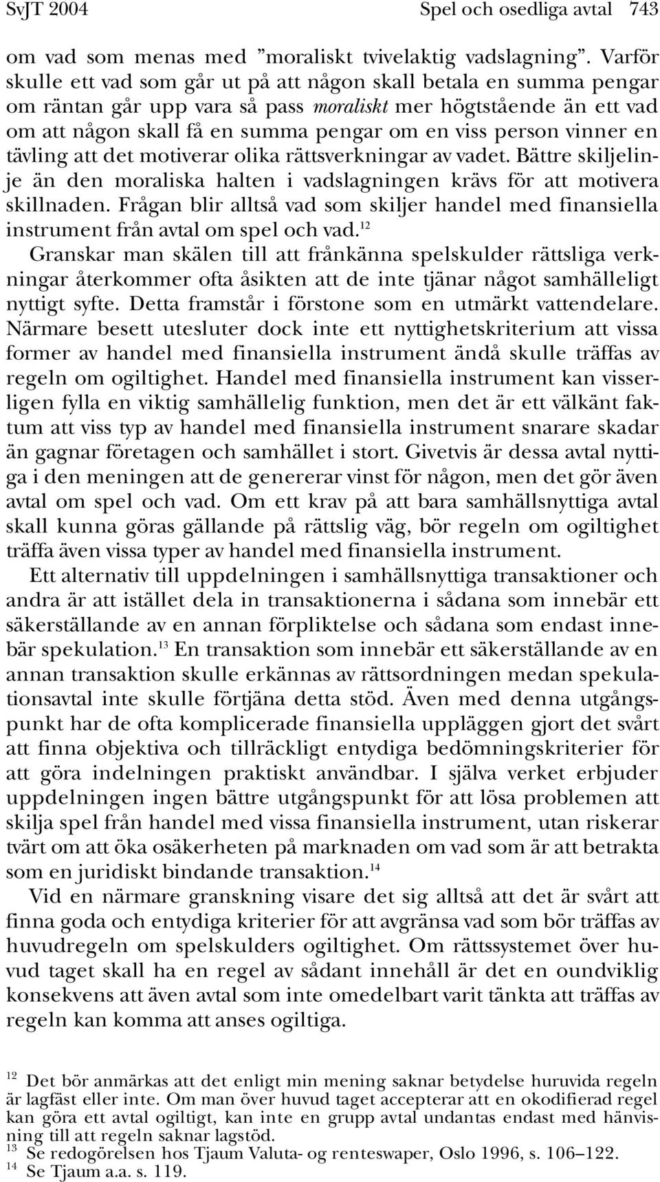 vinner en tävling att det motiverar olika rättsverkningar av vadet. Bättre skiljelinje än den moraliska halten i vadslagningen krävs för att motivera skillnaden.