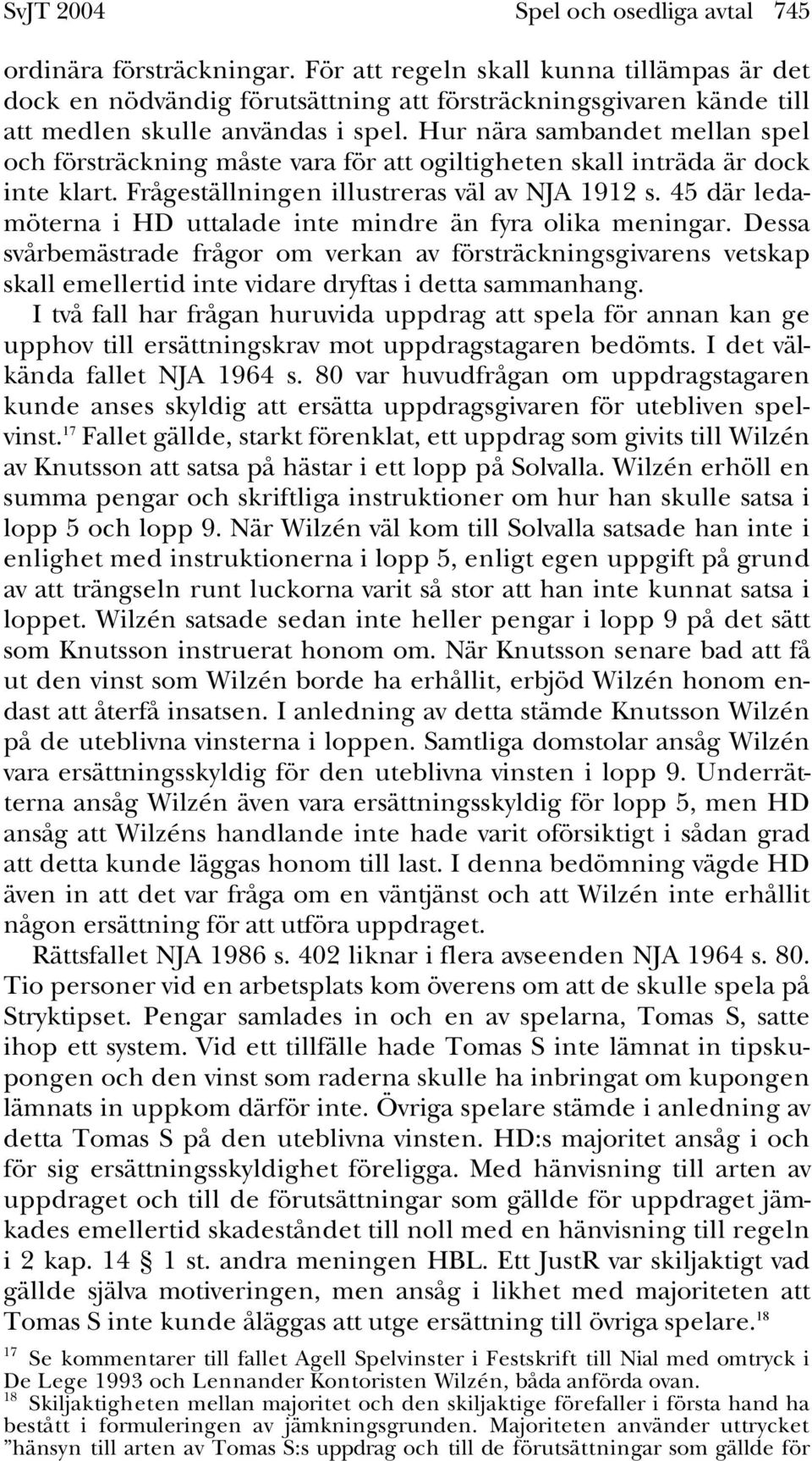 Hur nära sambandet mellan spel och försträckning måste vara för att ogiltigheten skall inträda är dock inte klart. Frågeställningen illustreras väl av NJA 1912 s.