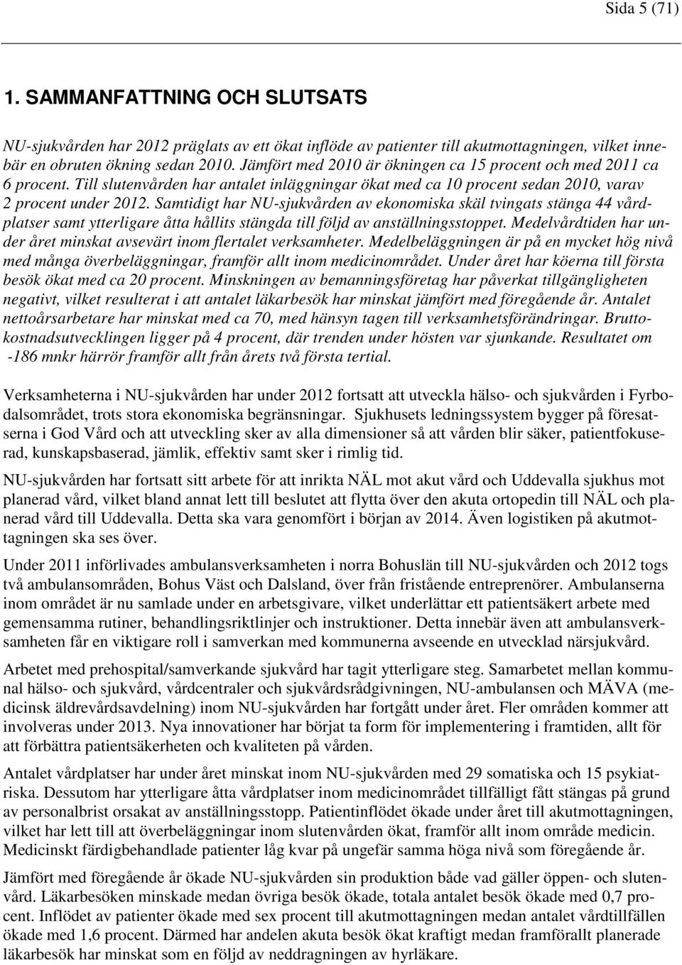 Samtidigt har NU-sjukvården av ekonomiska skäl tvingats stänga 44 vårdplatser samt ytterligare åtta hållits stängda till följd av anställningsstoppet.