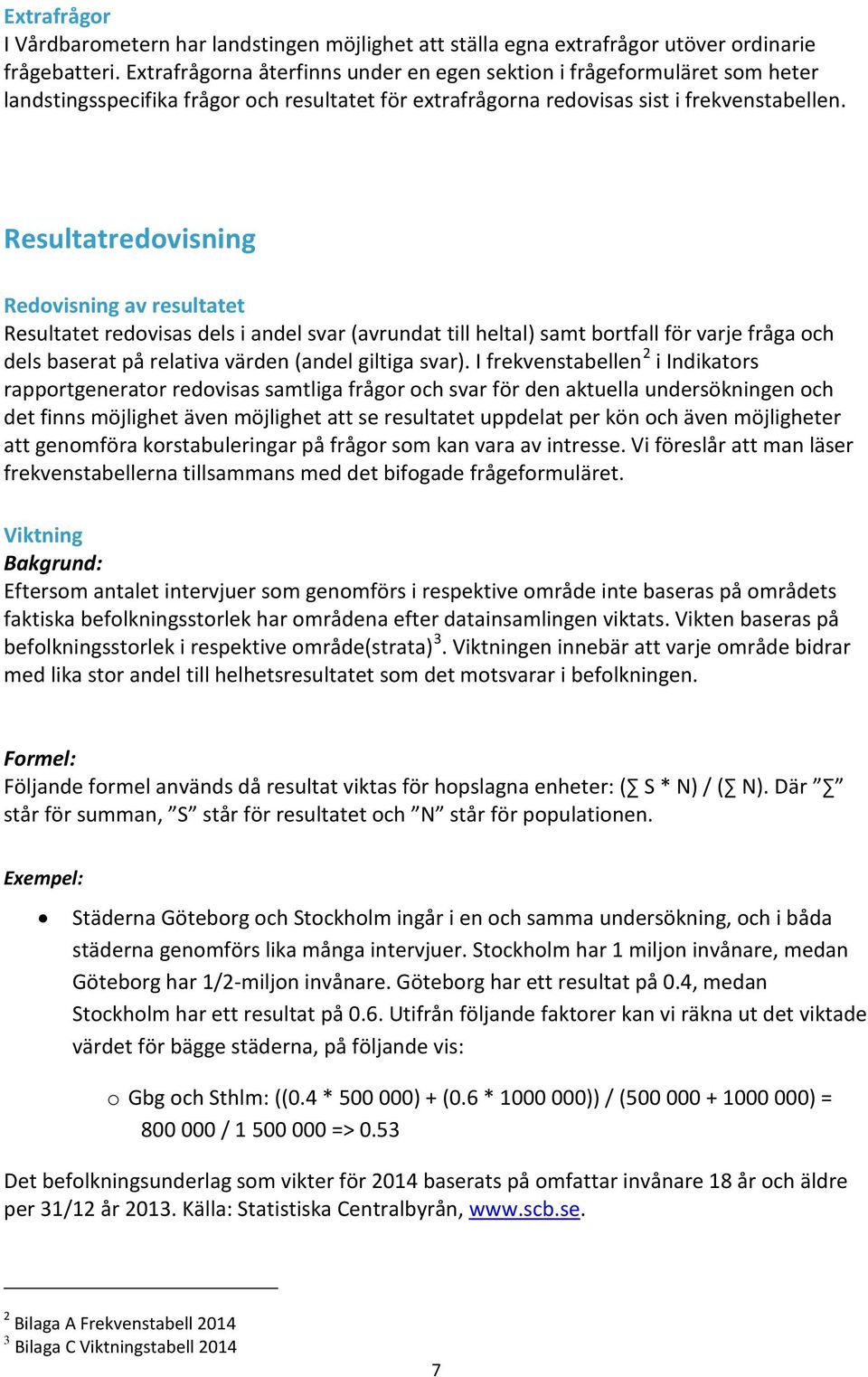 Resultatredovisning Redovisning av resultatet Resultatet redovisas dels i andel svar (avrundat till heltal) samt bortfall för varje fråga och dels baserat på relativa värden (andel giltiga svar).