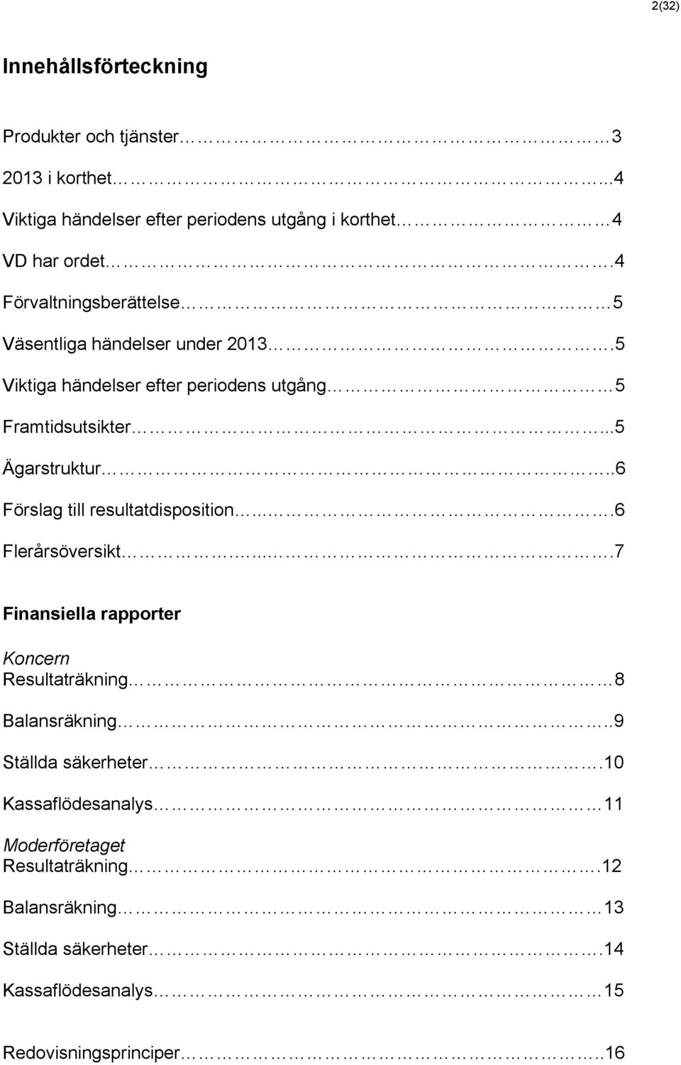 .6 Förslag till resultatdisposition....6 Flerårsöversikt.....7 Finansiella rapporter Koncern Resultaträkning 8 Balansräkning.