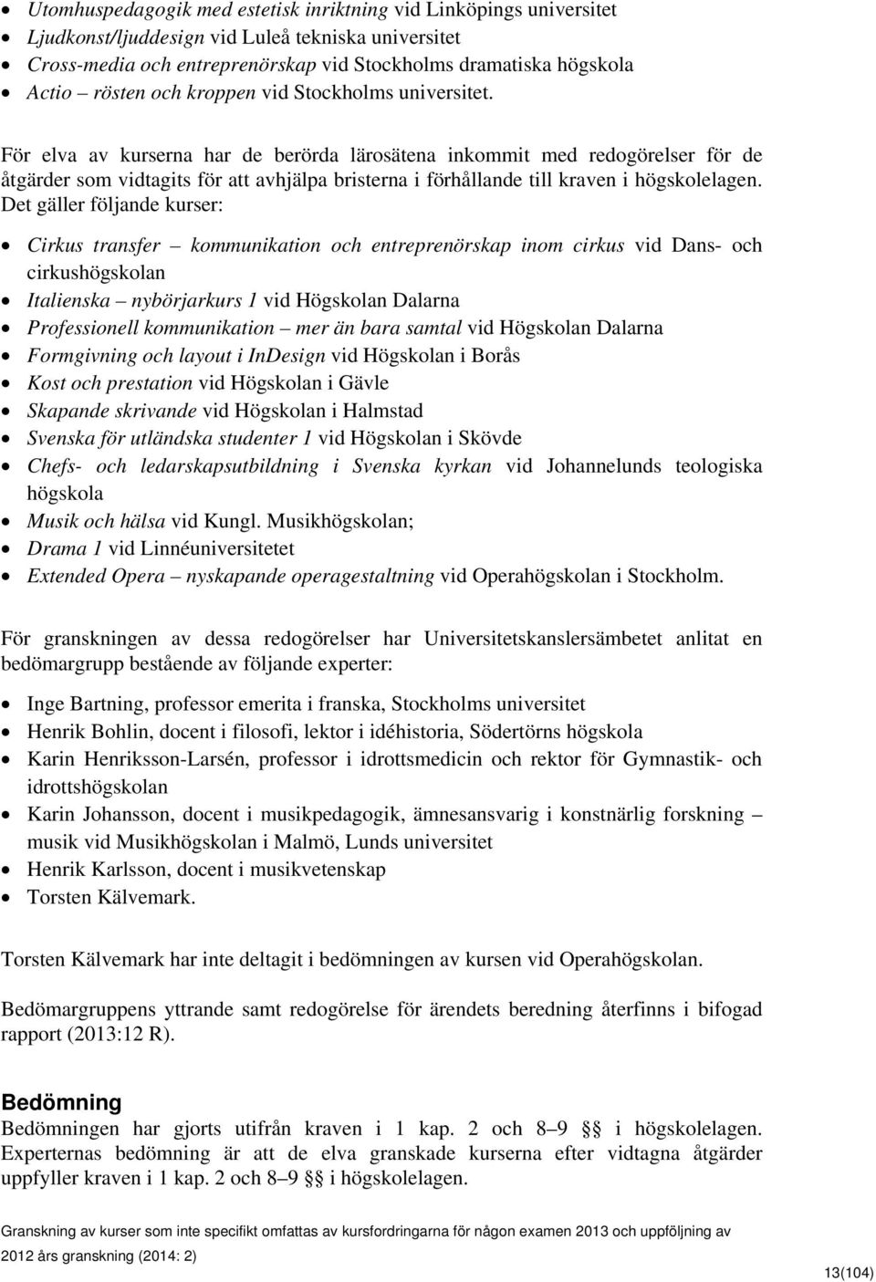 För elva av kurserna har de berörda lärosätena inkommit med redogörelser för de åtgärder som vidtagits för att avhjälpa bristerna i förhållande till kraven i högskolelagen.