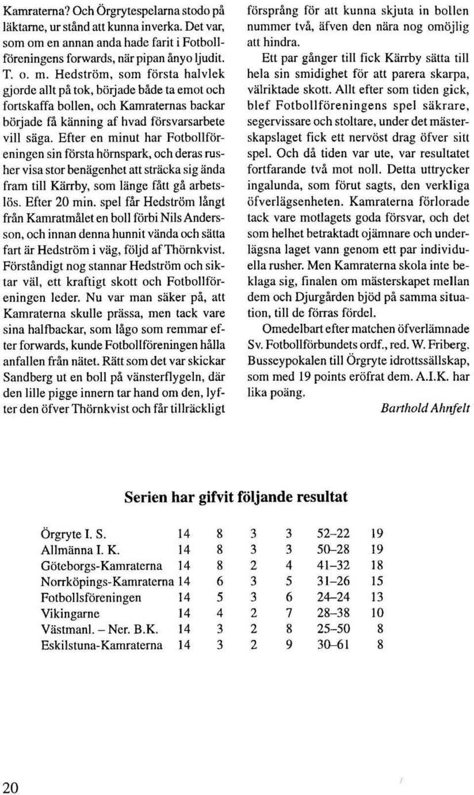 Efter en minut har Fotbollföreningen sin första hörnspark, och deras rusher visa stor benägenhet att sträcka sig ända fram till Kärrby, som länge fåll gå arbetslös. Efter 20 min.