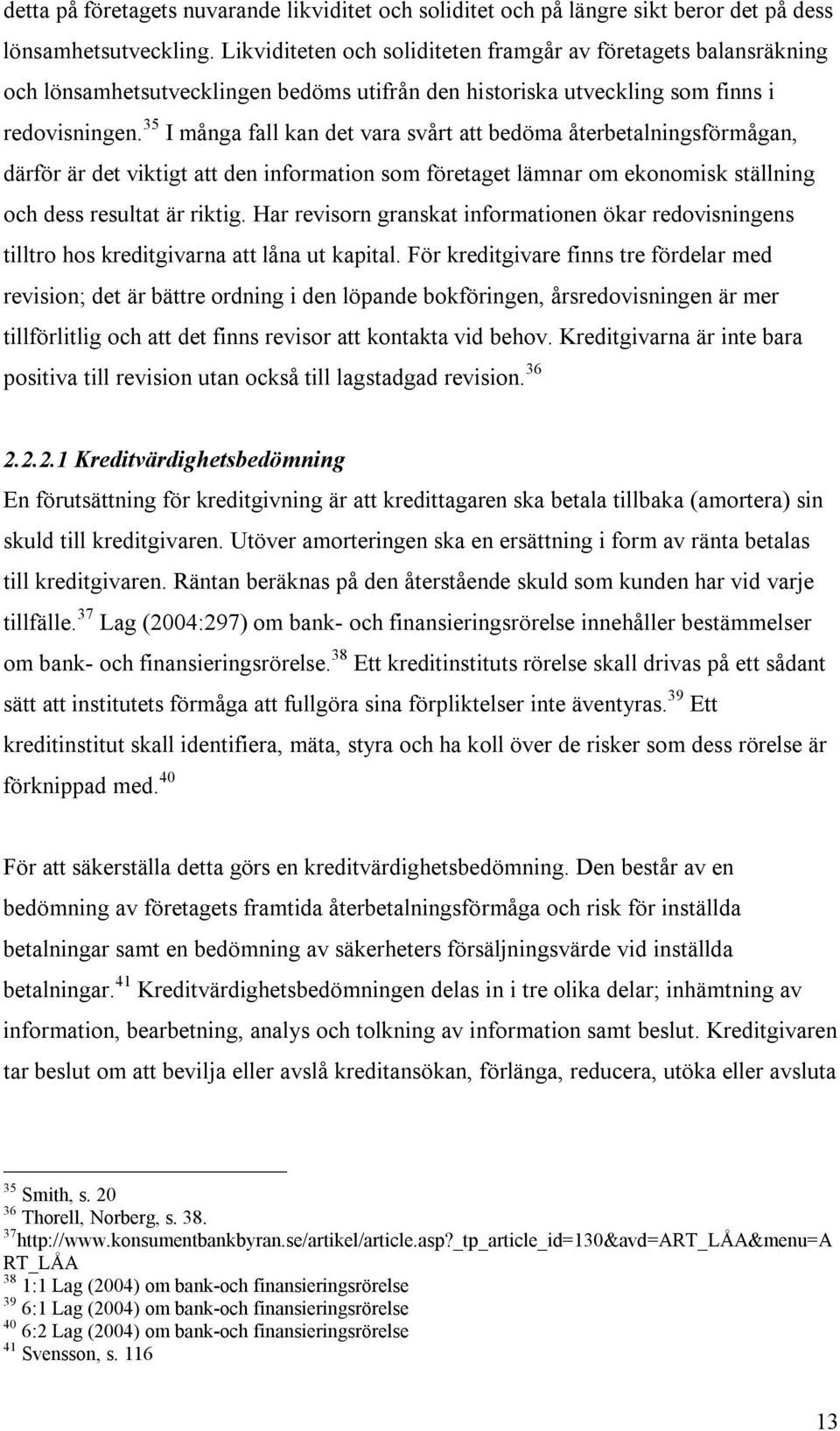 35 I många fall kan det vara svårt att bedöma återbetalningsförmågan, därför är det viktigt att den information som företaget lämnar om ekonomisk ställning och dess resultat är riktig.