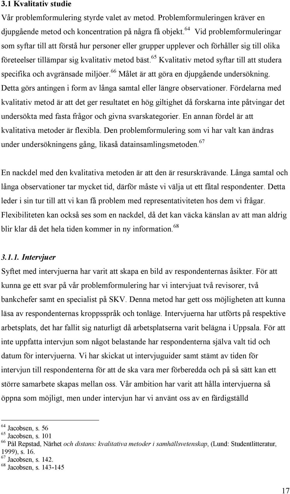 65 Kvalitativ metod syftar till att studera specifika och avgränsade miljöer. 66 Målet är att göra en djupgående undersökning. Detta görs antingen i form av långa samtal eller längre observationer.