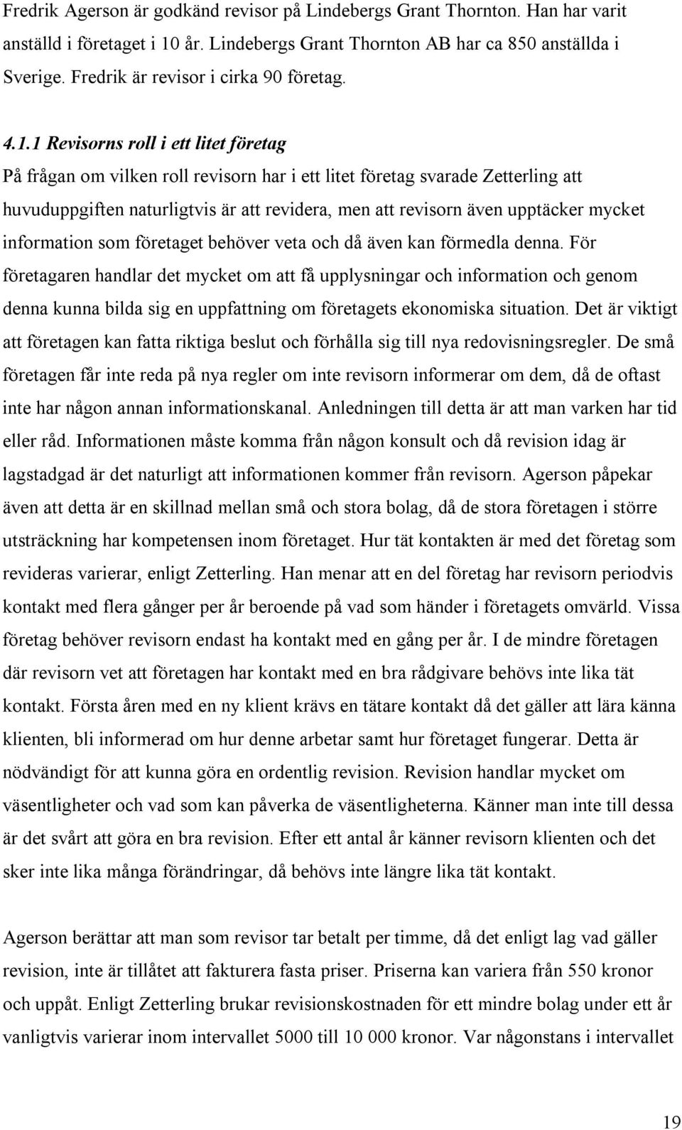 1 Revisorns roll i ett litet företag På frågan om vilken roll revisorn har i ett litet företag svarade Zetterling att huvuduppgiften naturligtvis är att revidera, men att revisorn även upptäcker