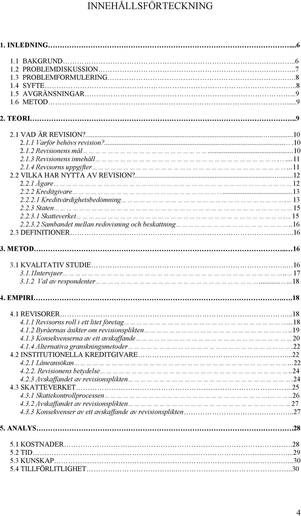 ..13 2.2.2.1 Kreditvärdighetsbedömning. 13 2.2.3 Staten 15 2.2.3.1 Skatteverket. 15 2.2.3.2 Sambandet mellan redovisning och beskattning..16 2.3 DEFINITIONER..16 3. METOD.. 16 3.1 KVALITATIV STUDIE.