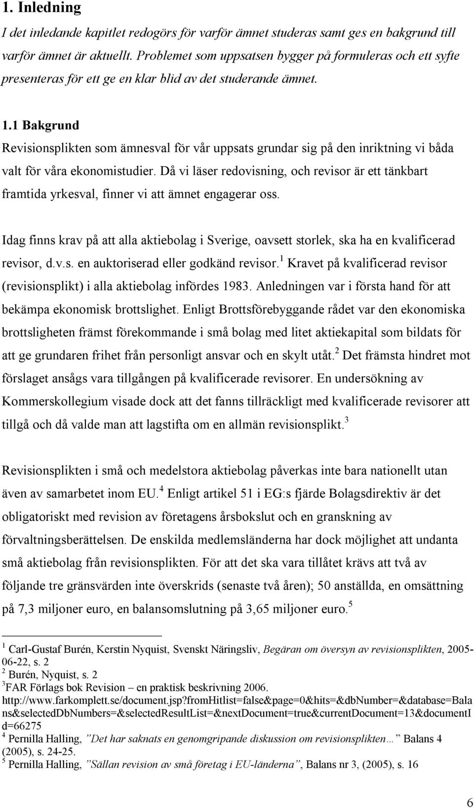 1 Bakgrund Revisionsplikten som ämnesval för vår uppsats grundar sig på den inriktning vi båda valt för våra ekonomistudier.