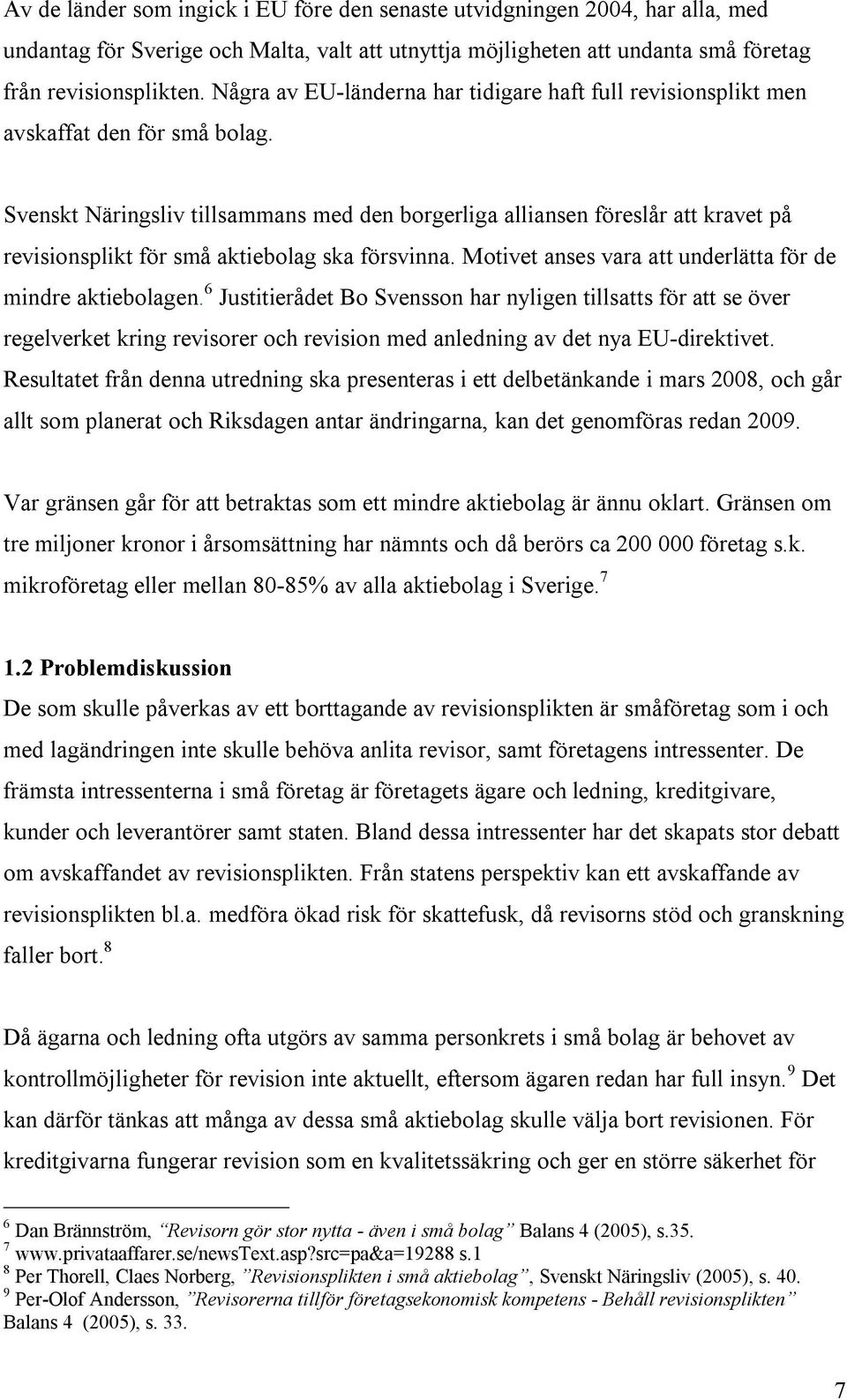 Svenskt Näringsliv tillsammans med den borgerliga alliansen föreslår att kravet på revisionsplikt för små aktiebolag ska försvinna. Motivet anses vara att underlätta för de mindre aktiebolagen.