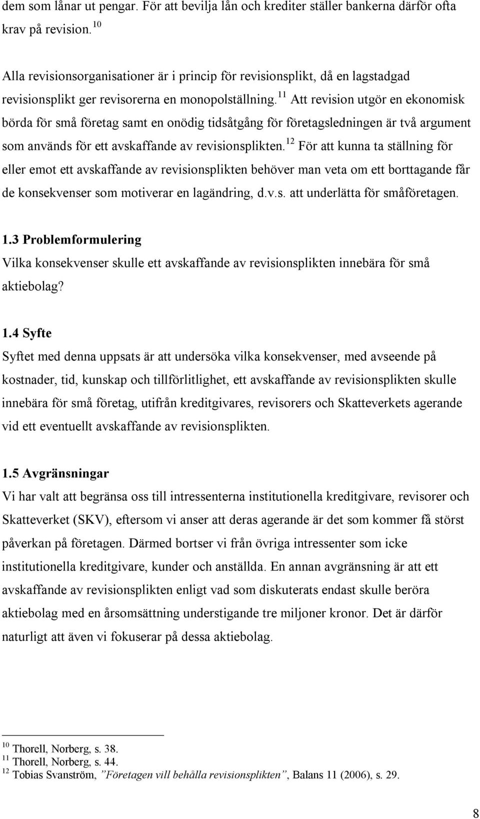 11 Att revision utgör en ekonomisk börda för små företag samt en onödig tidsåtgång för företagsledningen är två argument som används för ett avskaffande av revisionsplikten.