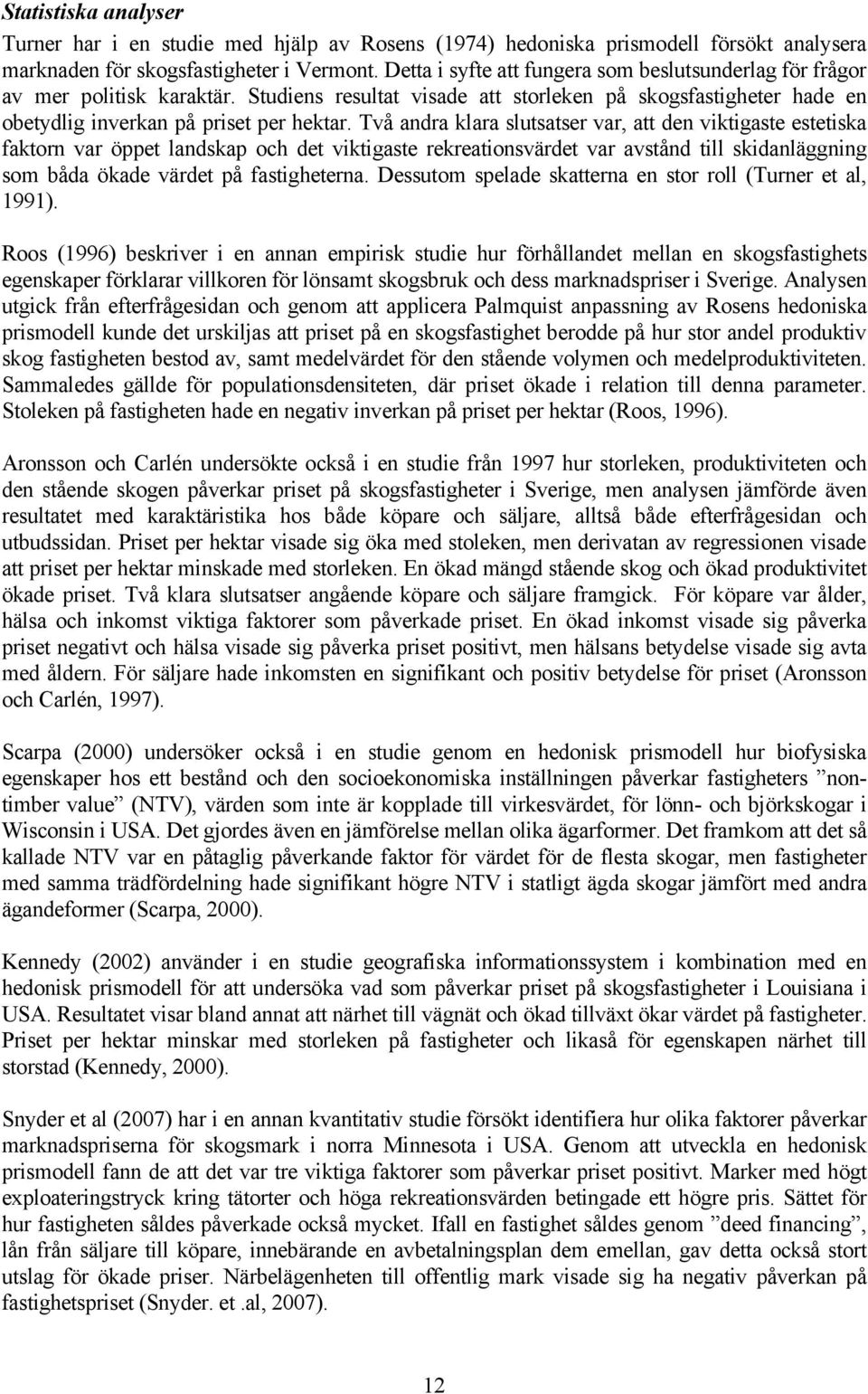 Två andra klara slutsatser var, att den viktigaste estetiska faktorn var öppet landskap och det viktigaste rekreationsvärdet var avstånd till skidanläggning som båda ökade värdet på fastigheterna.