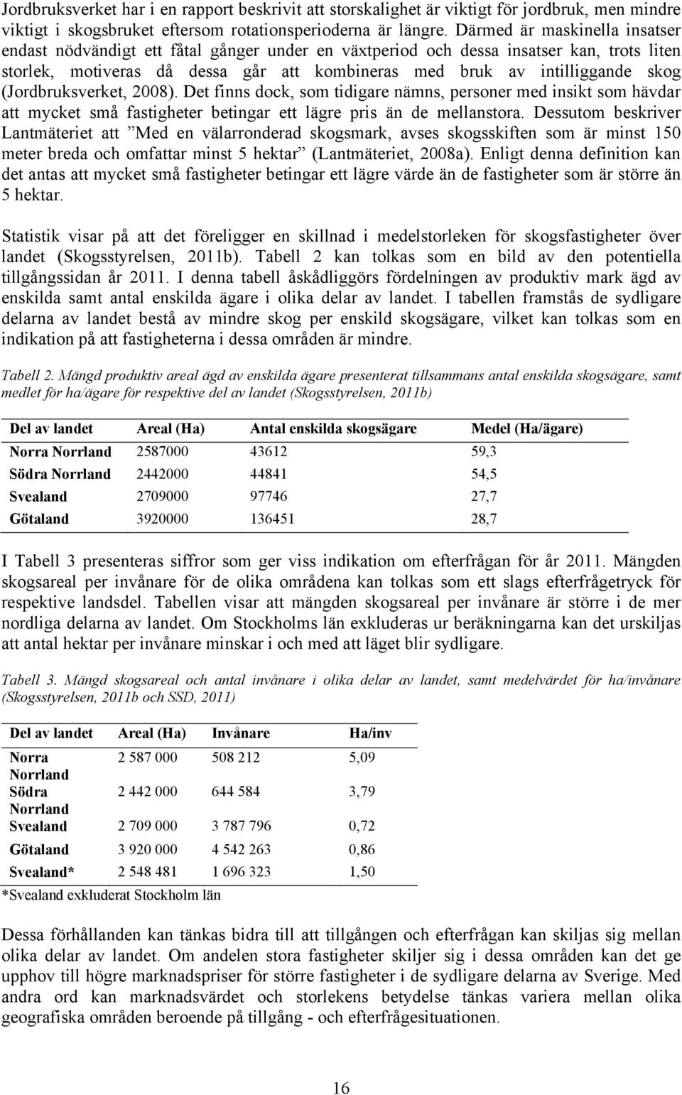 (Jordbruksverket, 2008). Det finns dock, som tidigare nämns, personer med insikt som hävdar att mycket små fastigheter betingar ett lägre pris än de mellanstora.