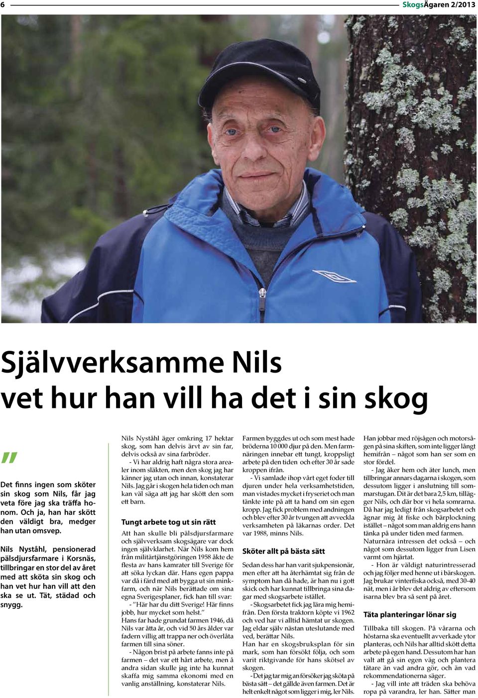 Nils Nyståhl, pensionerad pälsdjursfarmare i Korsnäs, tillbringar en stor del av året med att sköta sin skog och han vet hur han vill att den ska se ut. Tät, städad och snygg.