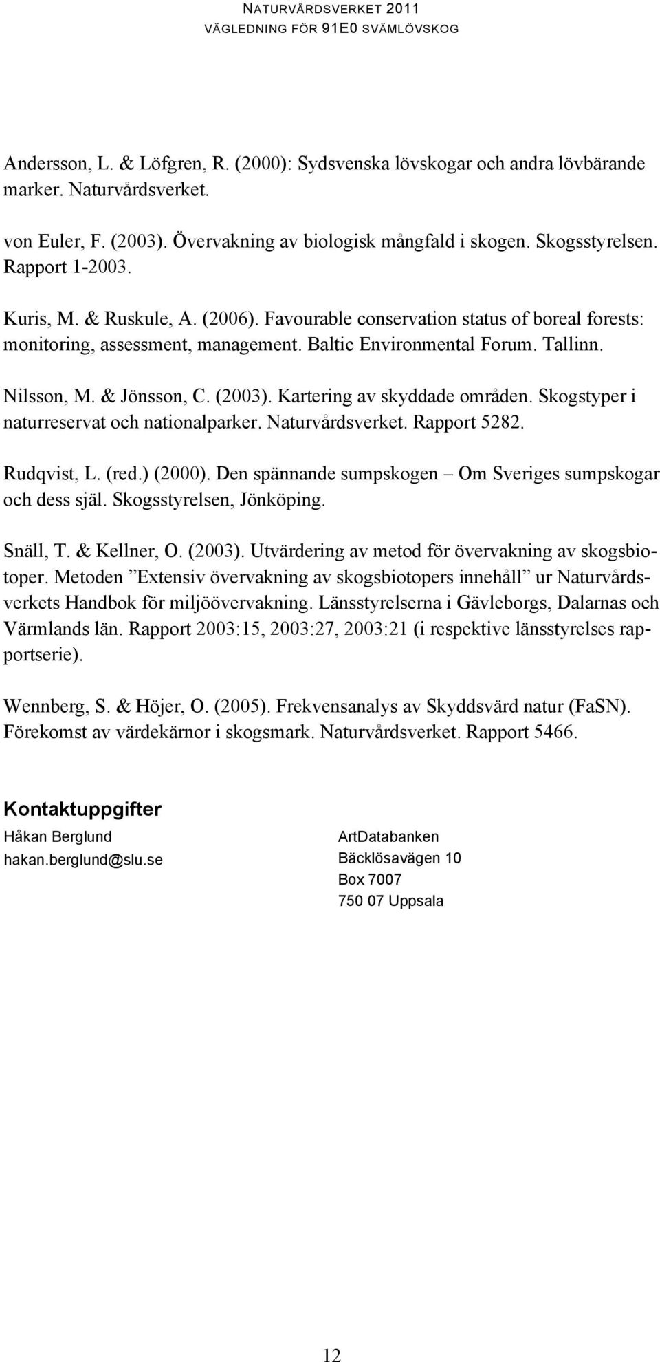 (2003). Kartering av skyddade områden. Skogstyper i naturreservat och nationalparker. Naturvårdsverket. Rapport 5282. Rudqvist, L. (red.) (2000).