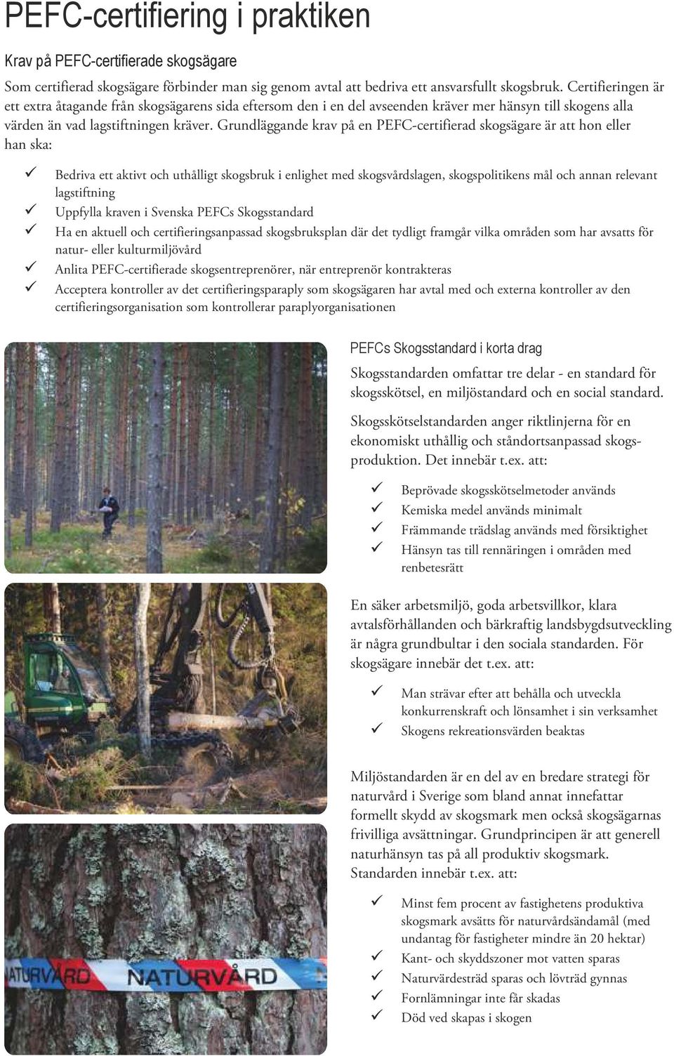 Grundläggande krav på en PEFC-certifierad skogsägare är att hon eller han ska: ü Bedriva ett aktivt och uthålligt skogsbruk i enlighet med skogsvårdslagen, skogspolitikens mål och annan relevant