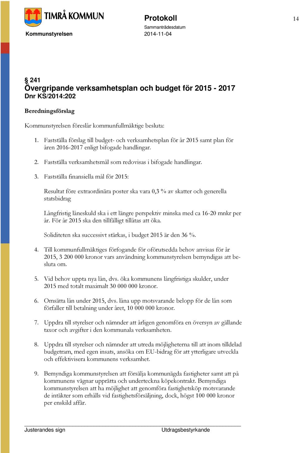 Fastställa finansiella mål för 2015: Resultat före extraordinära poster ska vara 0,3 % av skatter och generella statsbidrag Långfristig låneskuld ska i ett längre perspektiv minska med ca 16-20 mnkr