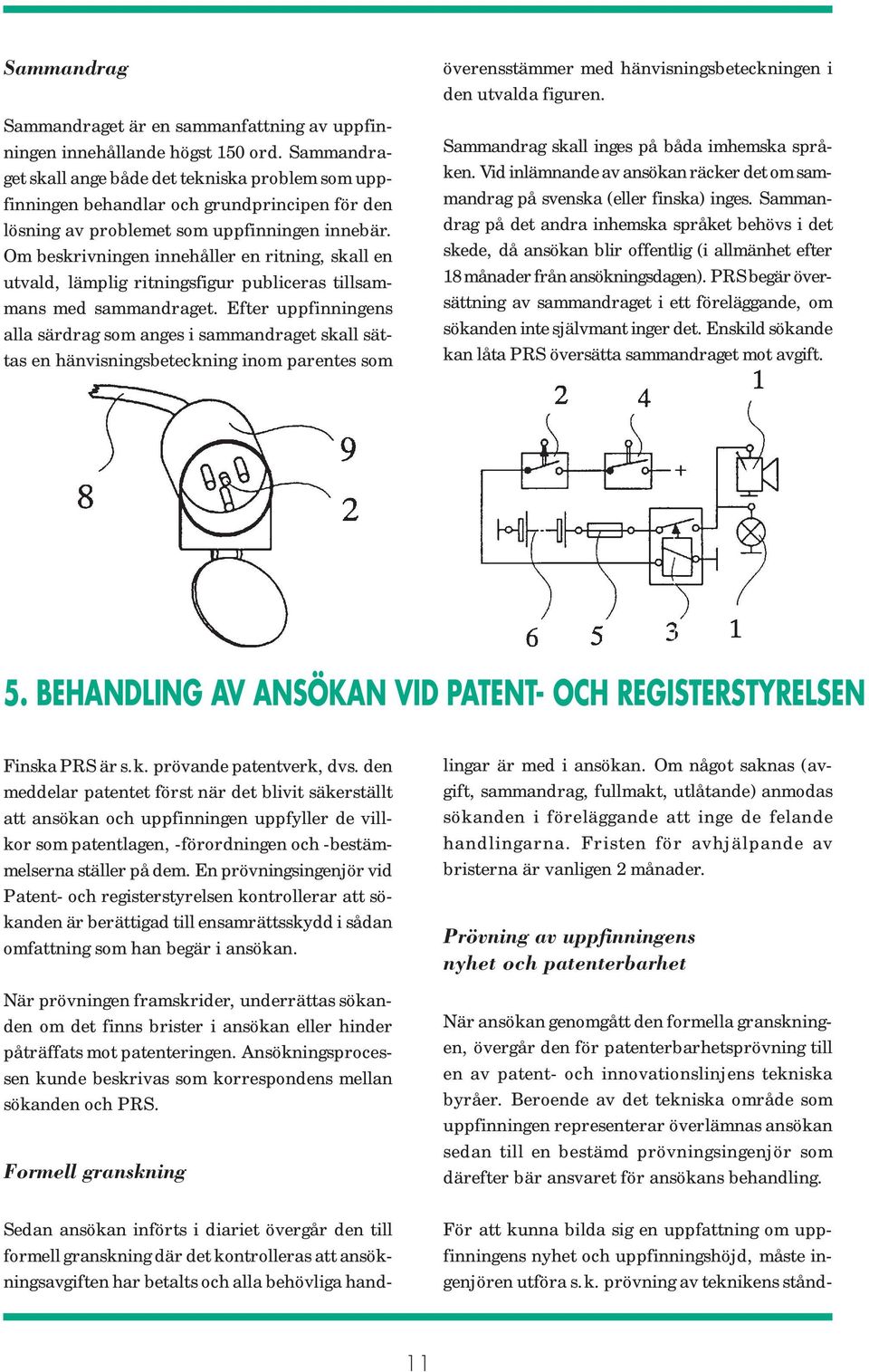 Om beskrivningen innehåller en ritning, skall en utvald, lämplig ritningsfigur publiceras tillsammans med sammandraget.