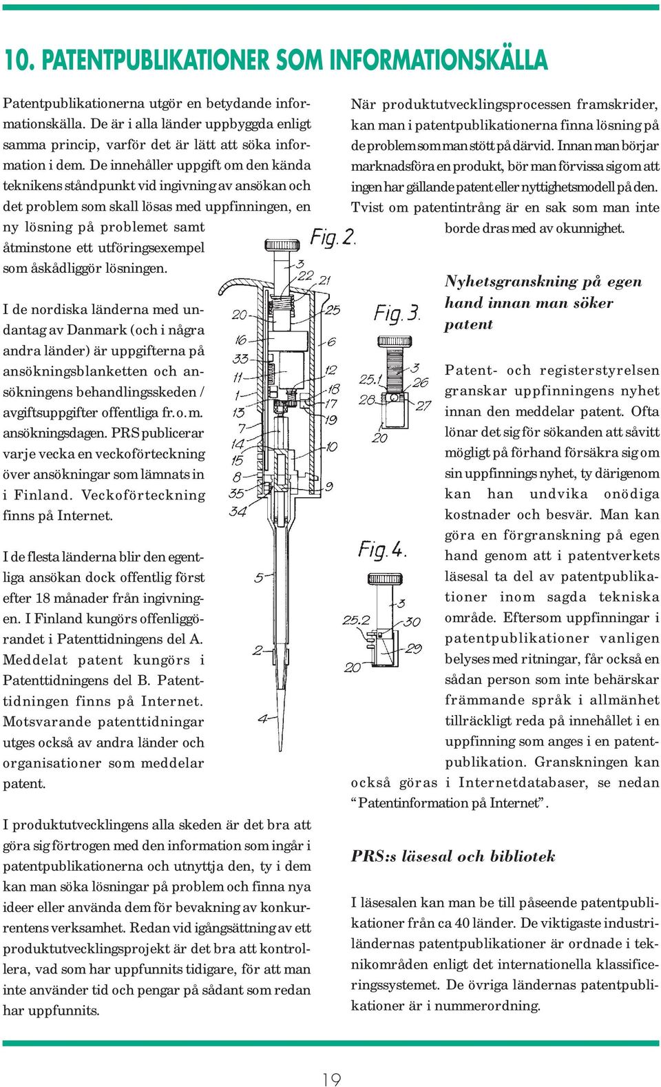 De innehåller uppgift om den kända teknikens ståndpunkt vid ingivning av ansökan och det problem som skall lösas med uppfinningen, en ny lösning på problemet samt åtminstone ett utföringsexempel som