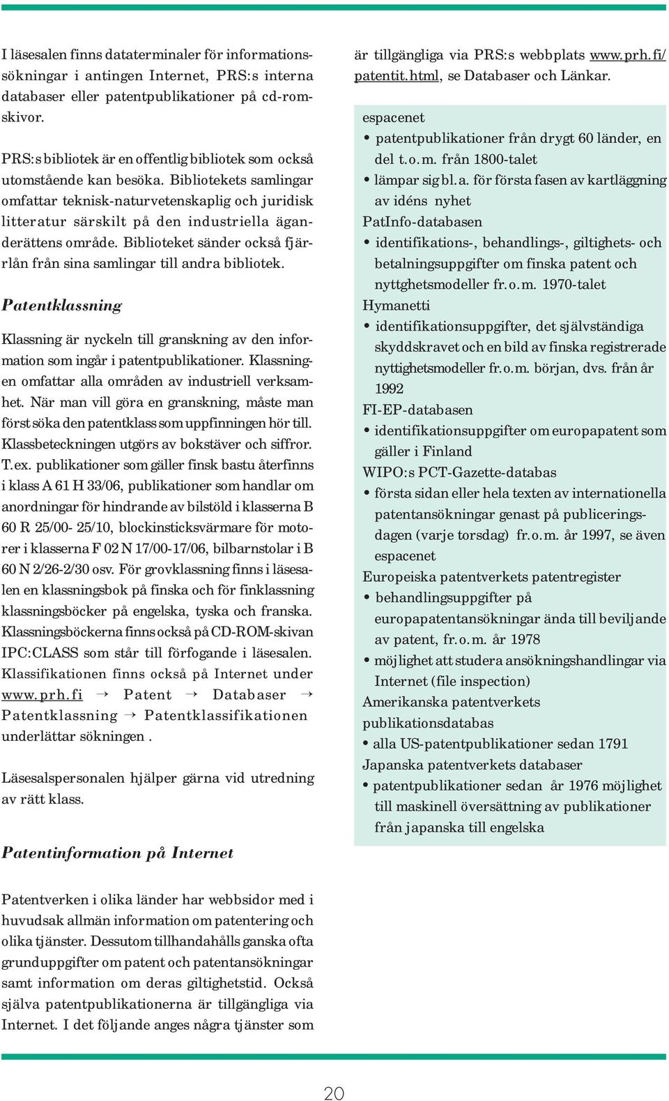 Bibliotekets samlingar omfattar teknisk-naturvetenskaplig och juridisk litteratur särskilt på den industriella äganderättens område.