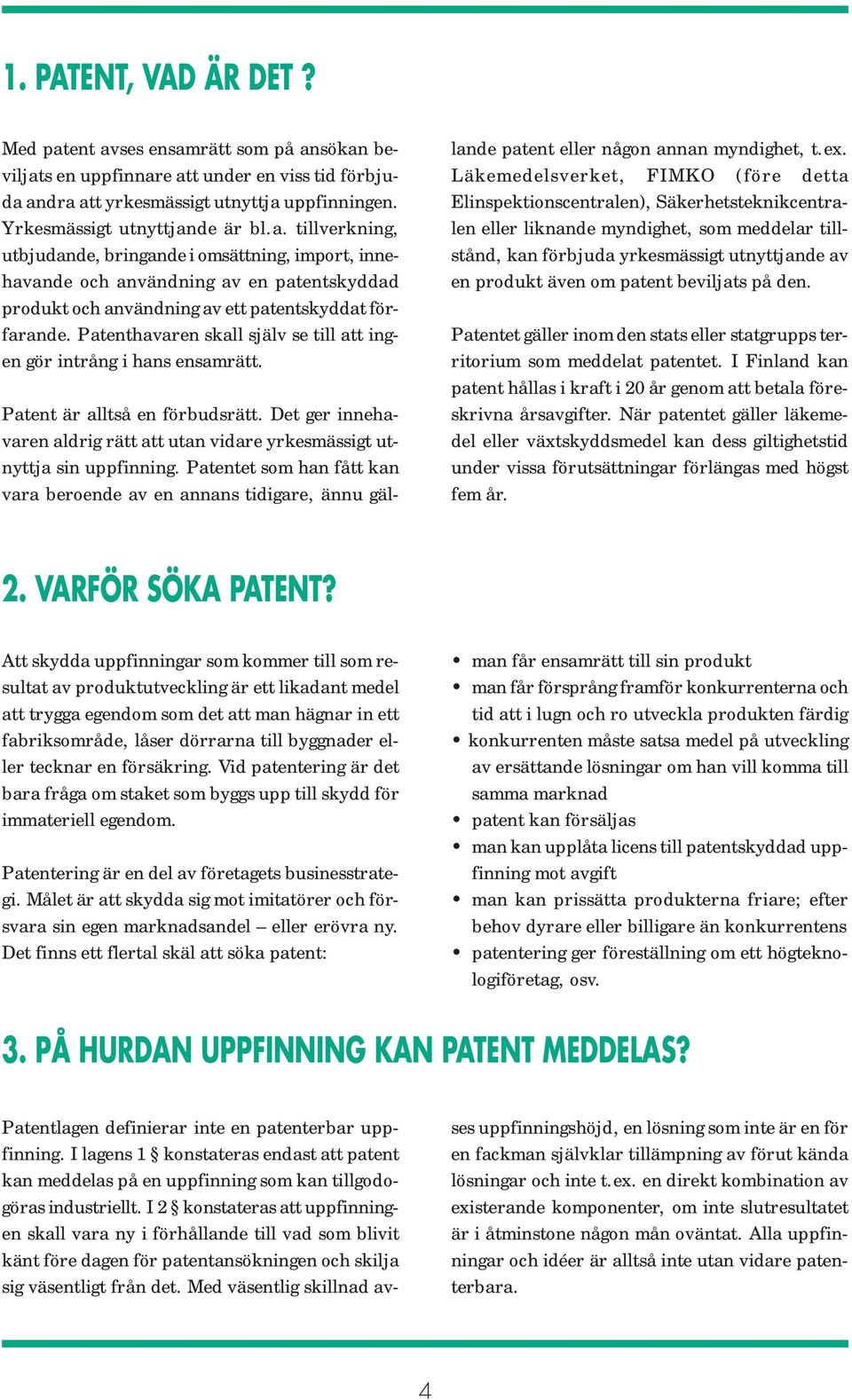 Patentet som han fått kan vara beroende av en annans tidigare, ännu gällande patent eller någon annan myndighet, t.ex.