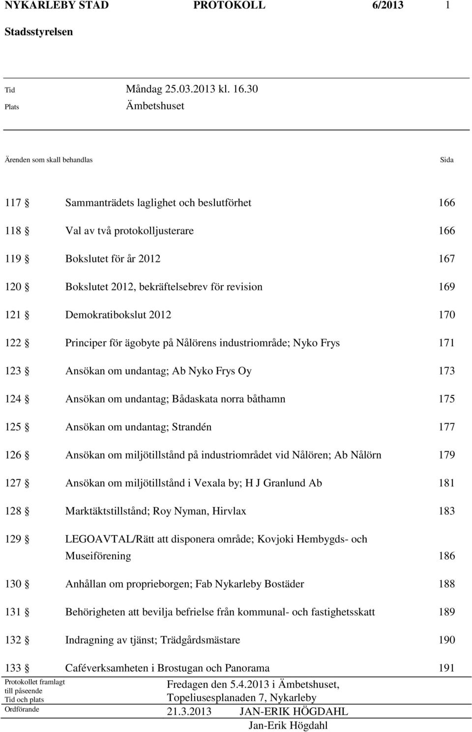 bekräftelsebrev för revision 169 121 Demokratibokslut 2012 170 122 Principer för ägobyte på Nålörens industriområde; Nyko Frys 171 123 Ansökan om undantag; Ab Nyko Frys Oy 173 124 Ansökan om