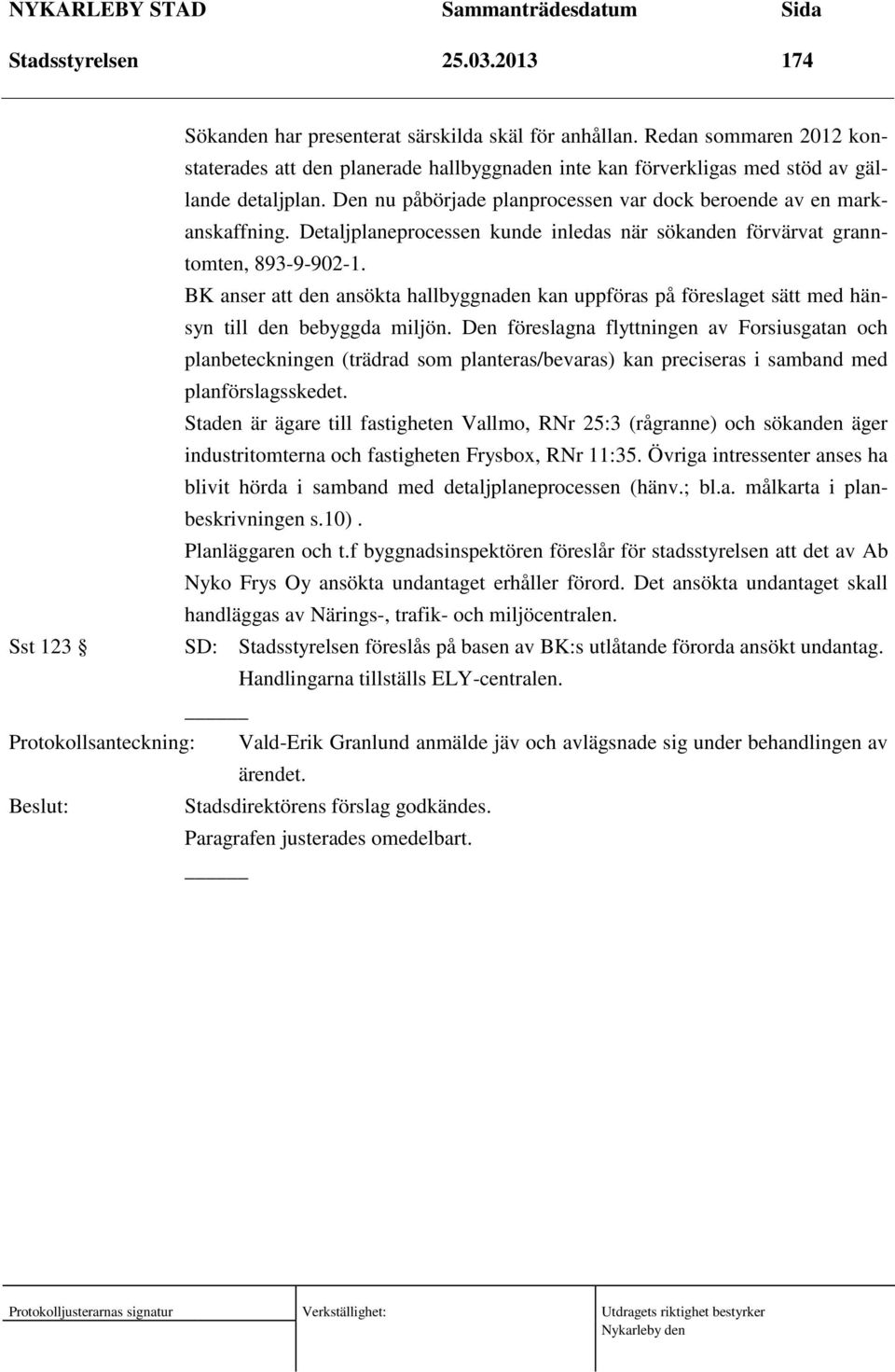 Detaljplaneprocessen kunde inledas när sökanden förvärvat granntomten, 893-9-902-1. BK anser att den ansökta hallbyggnaden kan uppföras på föreslaget sätt med hänsyn till den bebyggda miljön.