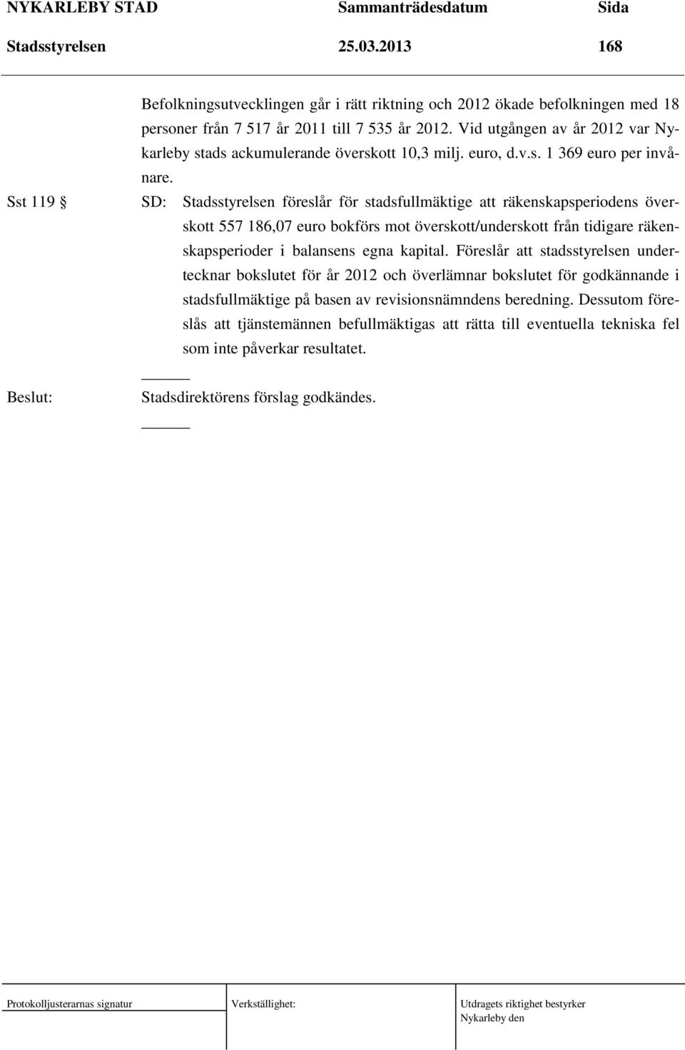 SD: Stadsstyrelsen föreslår för stadsfullmäktige att räkenskapsperiodens överskott 557 186,07 euro bokförs mot överskott/underskott från tidigare räkenskapsperioder i balansens egna kapital.