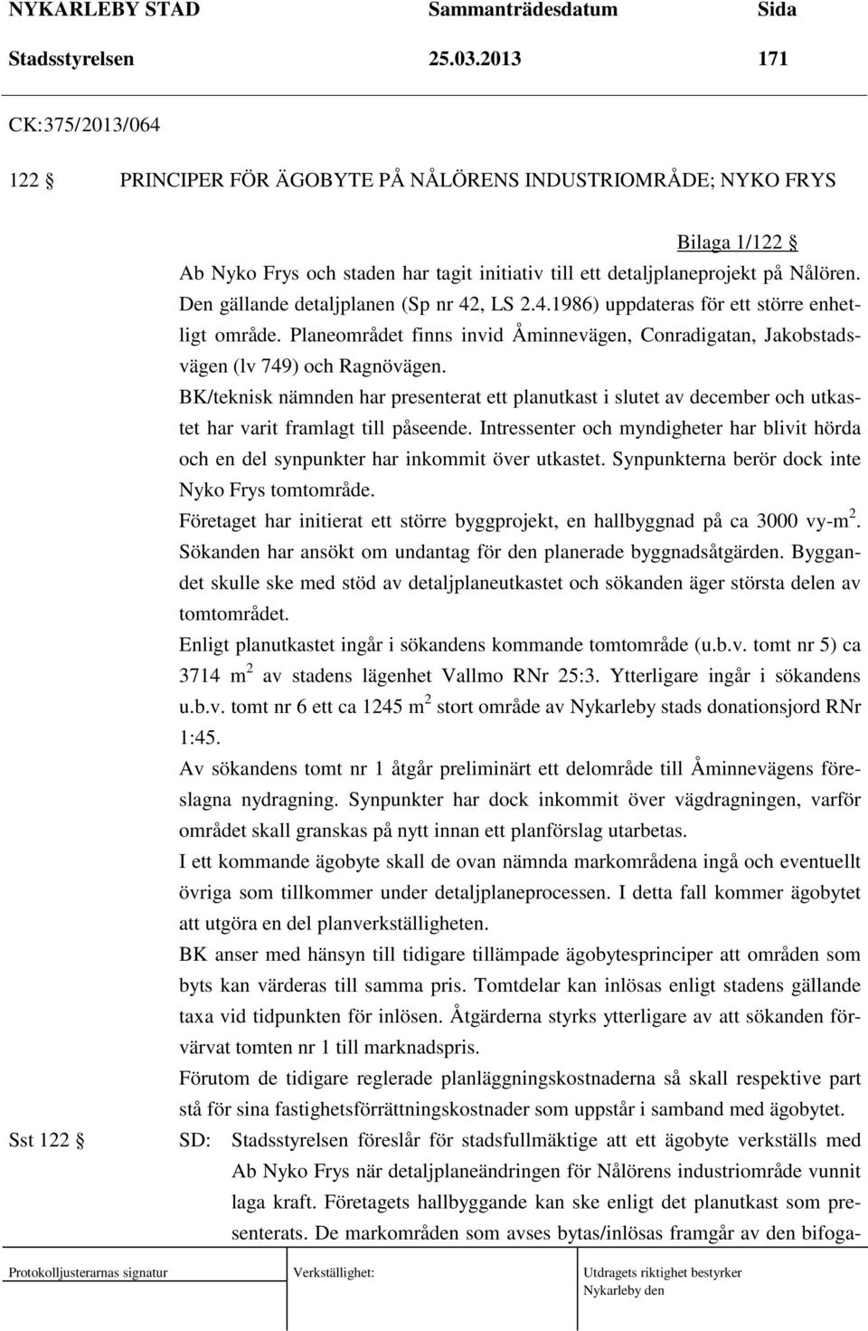 Den gällande detaljplanen (Sp nr 42, LS 2.4.1986) uppdateras för ett större enhetligt område. Planeområdet finns invid Åminnevägen, Conradigatan, Jakobstadsvägen (lv 749) och Ragnövägen.