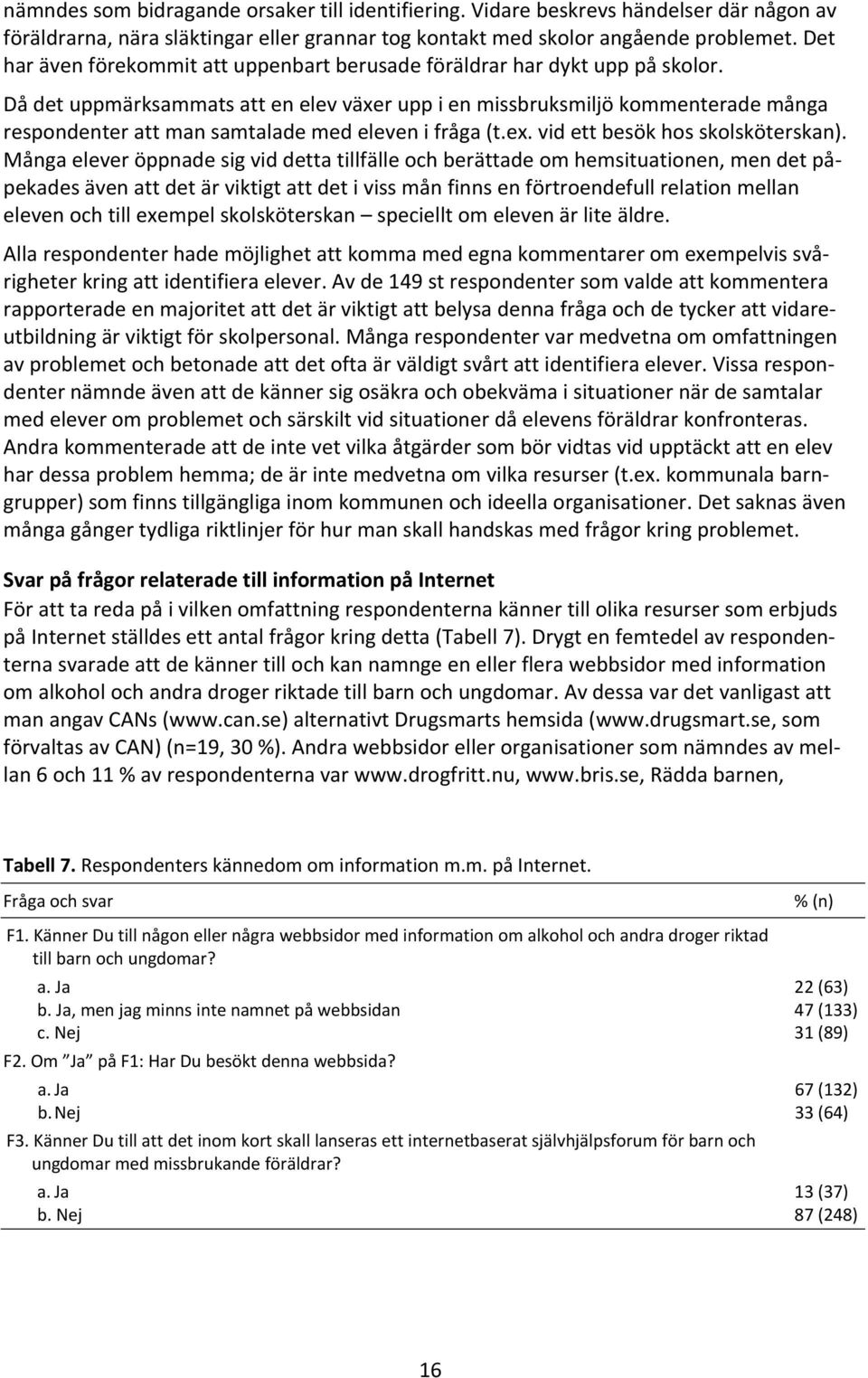 Då det uppmärksammats att en elev växer upp i en missbruksmiljö kommenterade många respondenter att man samtalade med eleven i fråga (t.ex. vid ett besök hos skolsköterskan).