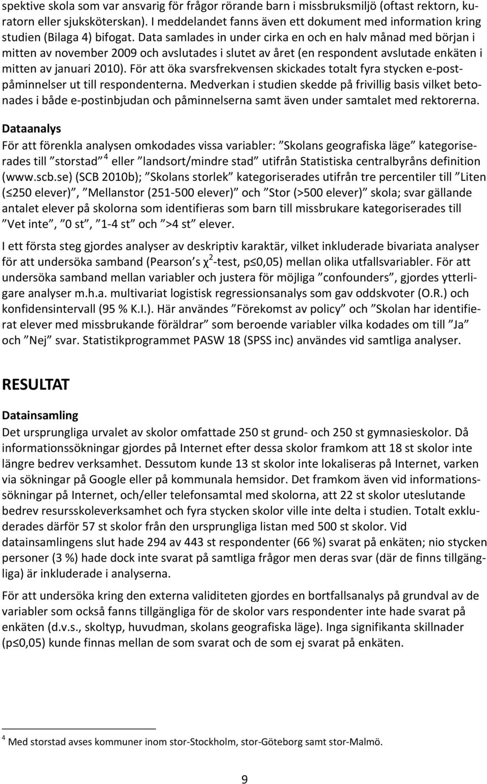 Data samlades in under cirka en och en halv månad med början i mitten av november 2009 och avslutades i slutet av året (en respondent avslutade enkäten i mitten av januari 2010).