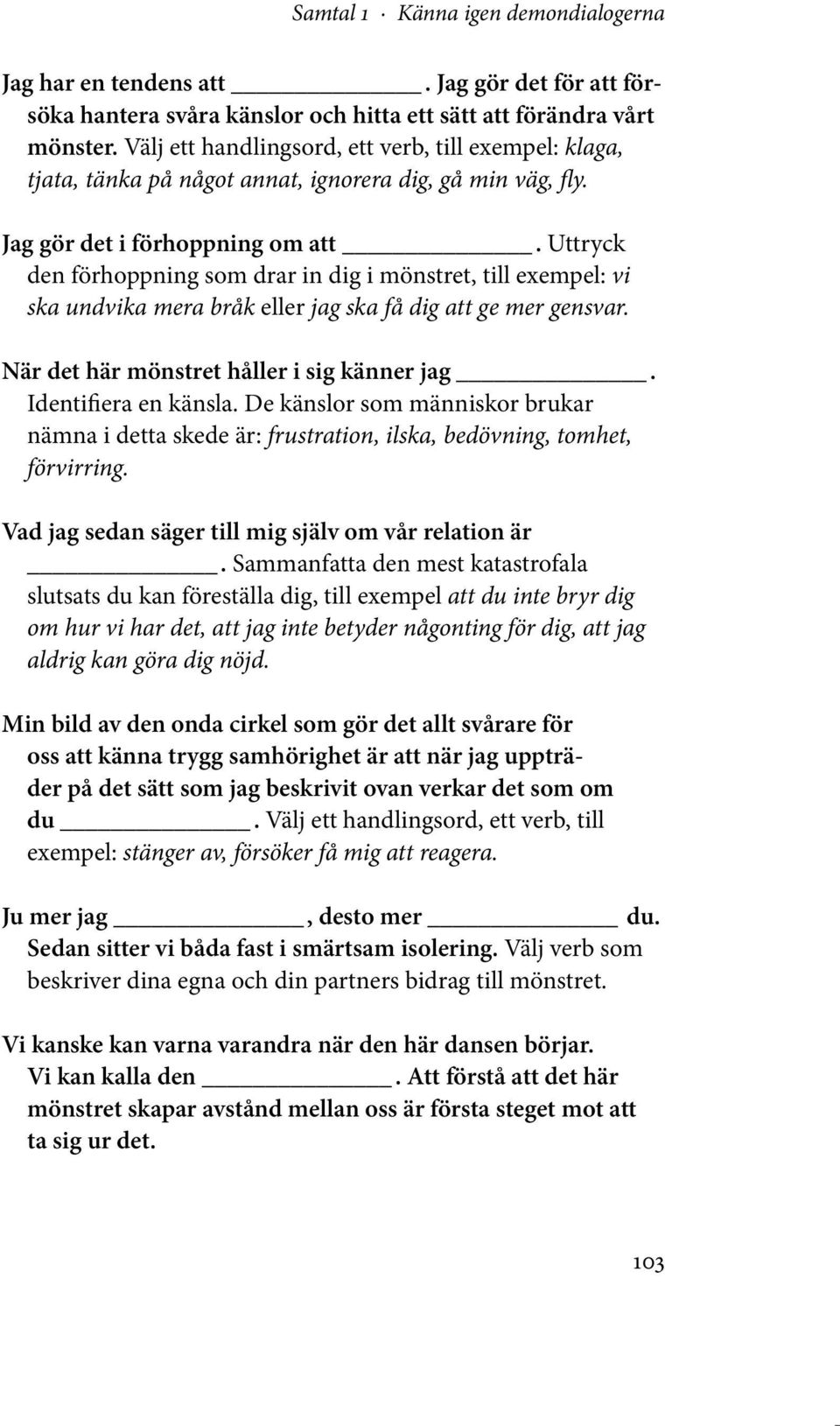 Uttryck den förhoppning som drar in dig i mönstret, till exempel: vi ska undvika mera bråk eller jag ska få dig att ge mer gensvar. när det här mönstret håller i sig känner jag. Identifiera en känsla.