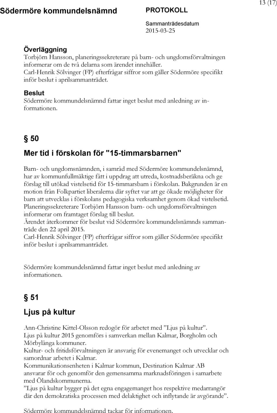 50 Mer tid i förskolan för "15-timmarsbarnen" Barn- och ungdomsnämnden, i samråd med Södermöre kommundelsnämnd, har av kommunfullmäktige fått i uppdrag att utreda, kostnadsberäkna och ge förslag till