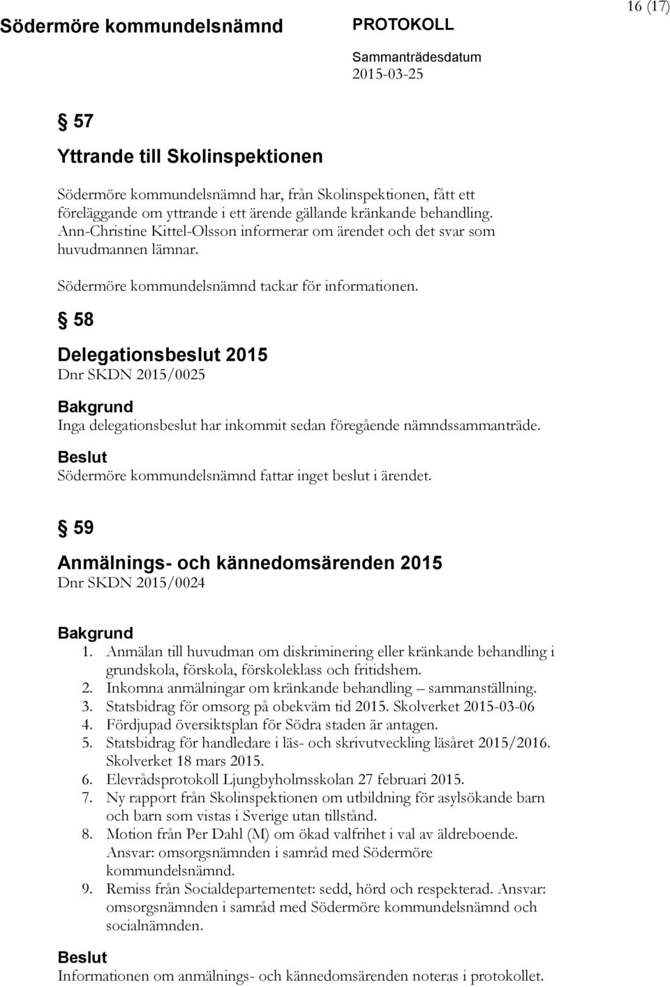 58 Delegationsbeslut 2015 Dnr SKDN 2015/0025 Inga delegationsbeslut har inkommit sedan föregående nämndssammanträde. Södermöre kommundelsnämnd fattar inget beslut i ärendet.