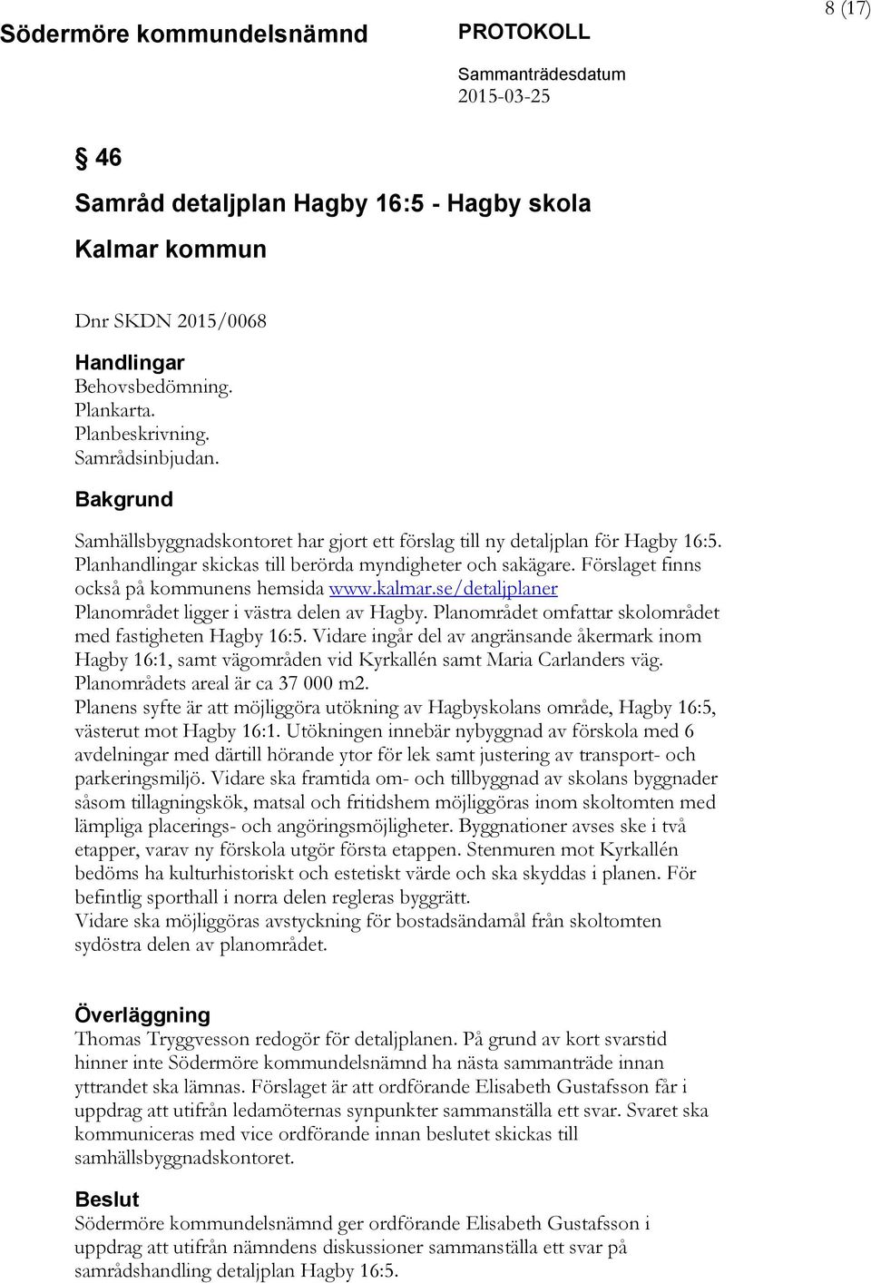 se/detaljplaner Planområdet ligger i västra delen av Hagby. Planområdet omfattar skolområdet med fastigheten Hagby 16:5.