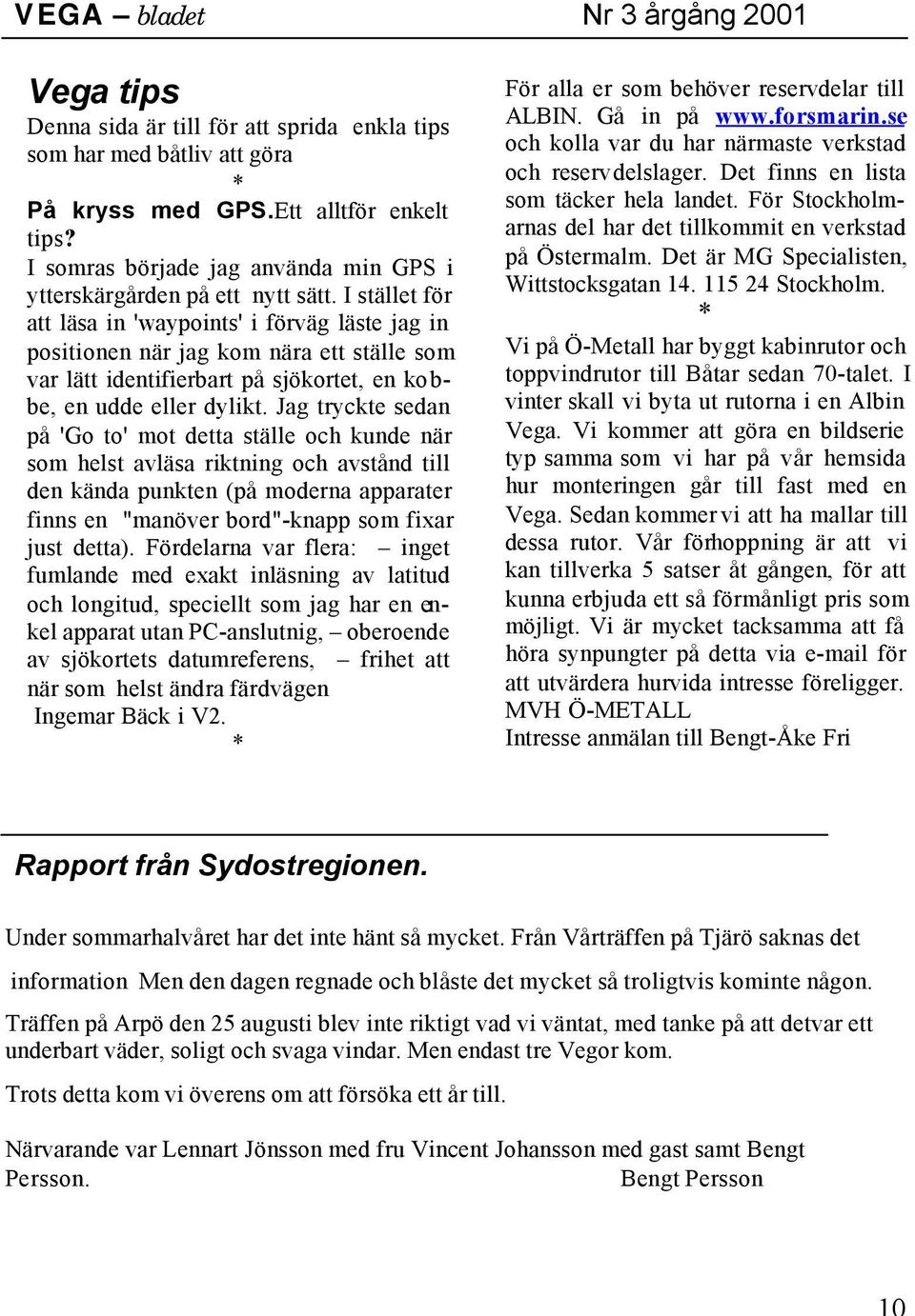 Jag tryckte sedan på 'Go to' mot detta ställe och kunde när som helst avläsa riktning och avstånd till den kända punkten (på moderna apparater finns en "manöver bord"-knapp som fixar just detta).